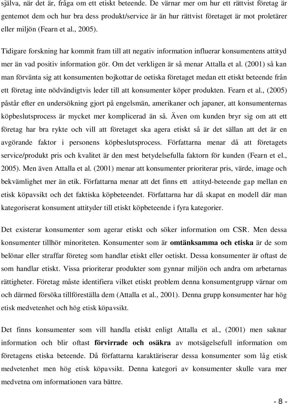 Tidigare forskning har kommit fram till att negativ information influerar konsumentens attityd mer än vad positiv information gör. Om det verkligen är så menar Attalla et al.