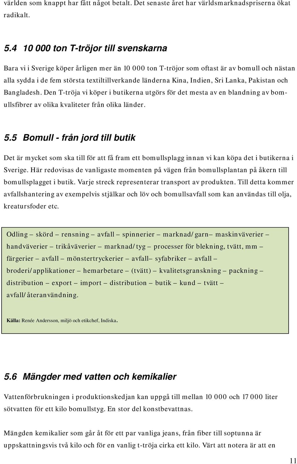 Indien, Sri Lanka, Pakistan och Bangladesh. Den T-tröja vi köper i butikerna utgörs för det mesta av en blandning av bomullsfibrer av olika kvaliteter från olika länder. 5.