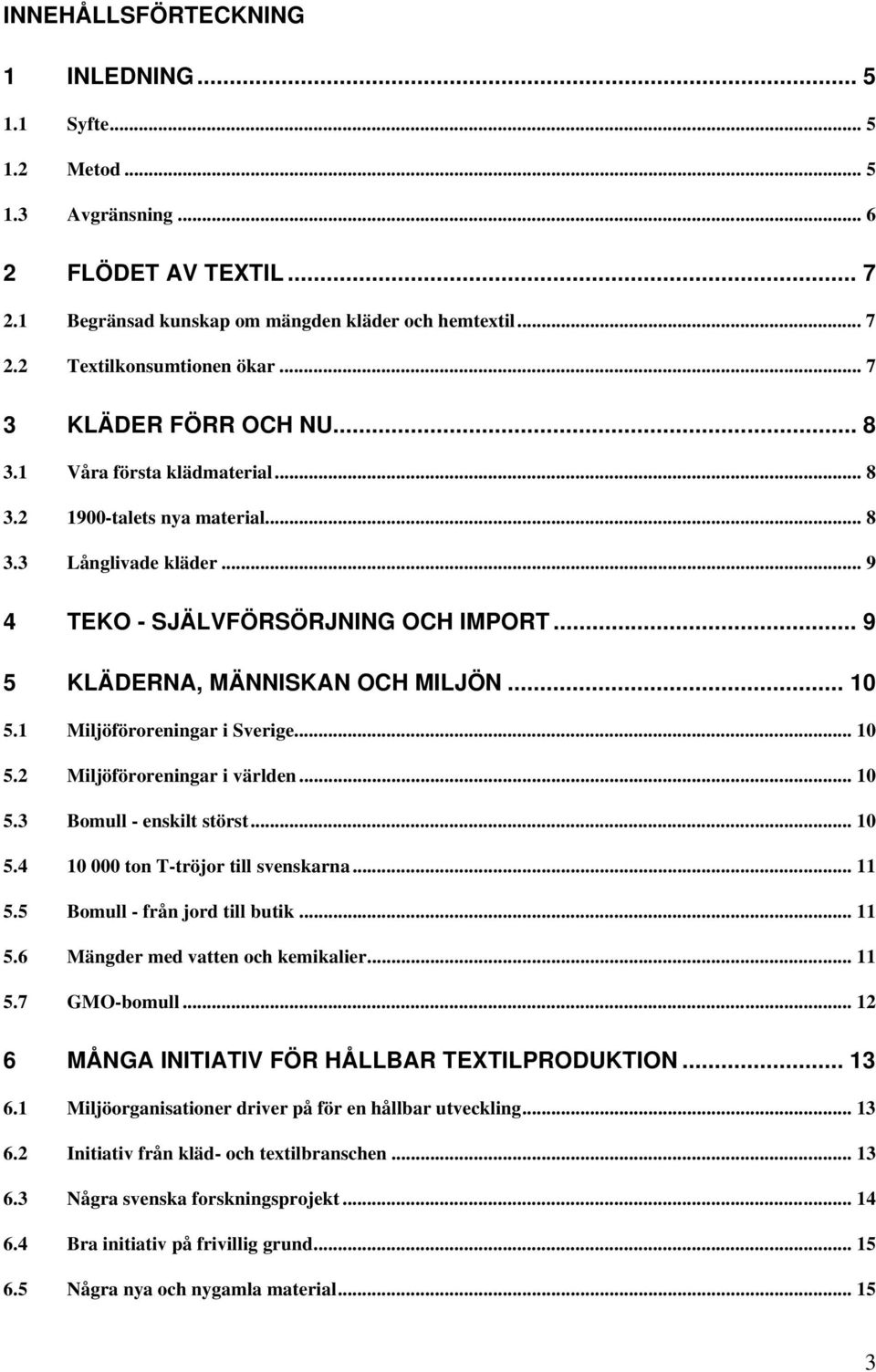 .. 10 5.1 Miljöföroreningar i Sverige... 10 5.2 Miljöföroreningar i världen... 10 5.3 Bomull - enskilt störst... 10 5.4 10 000 ton T-tröjor till svenskarna... 11 5.5 Bomull - från jord till butik.