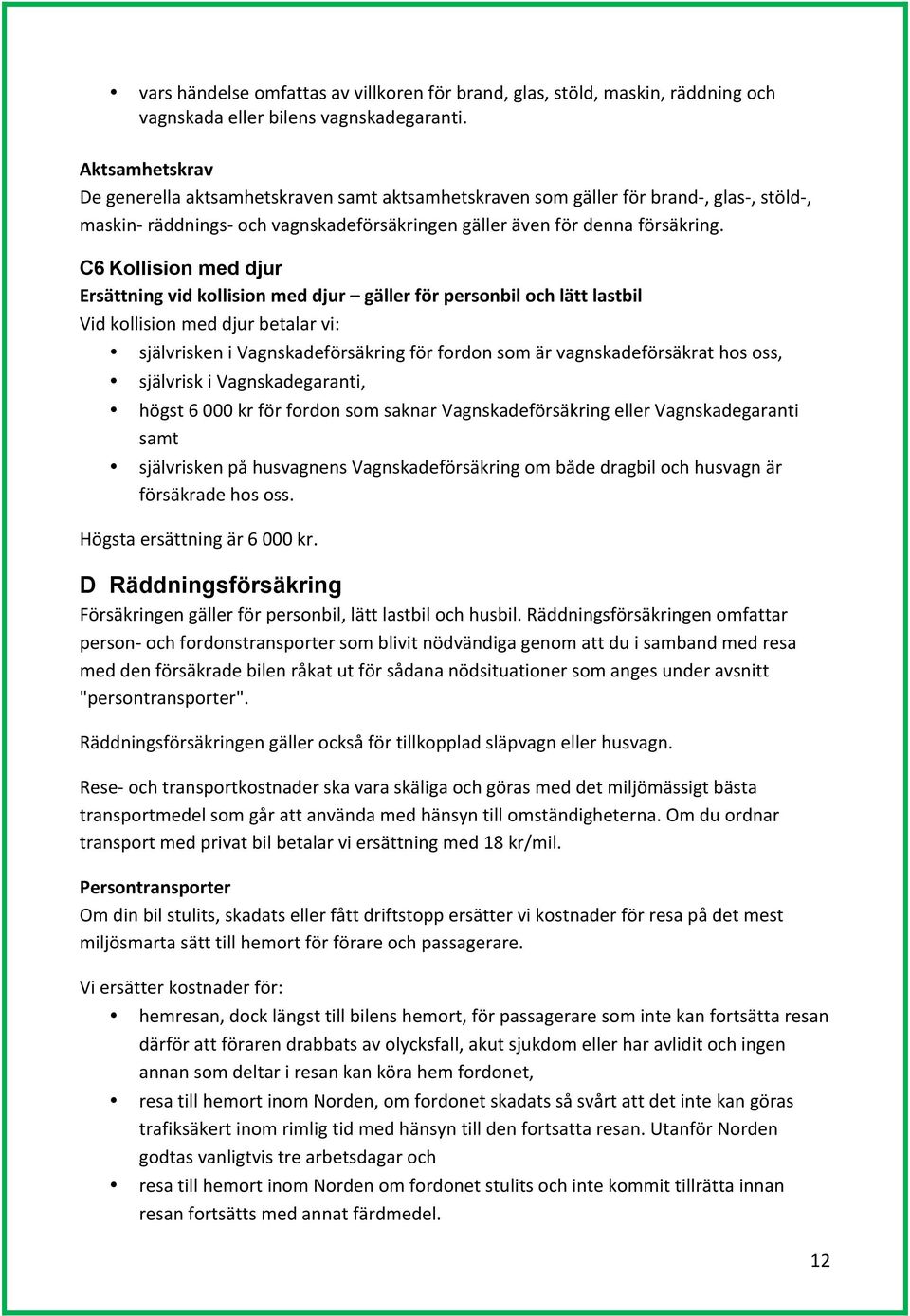 C6 Kollision med djur Ersättning vid kollision med djur gäller för personbil och lätt lastbil Vid kollision med djur betalar vi: självrisken i Vagnskadeförsäkring för fordon som är vagnskadeförsäkrat