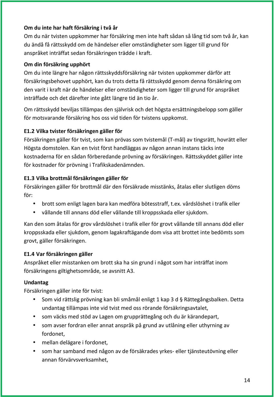 Om din försäkring upphört Om du inte längre har någon rättsskyddsförsäkring när tvisten uppkommer därför att försäkringsbehovet upphört, kan du trots detta få rättsskydd genom denna försäkring om den