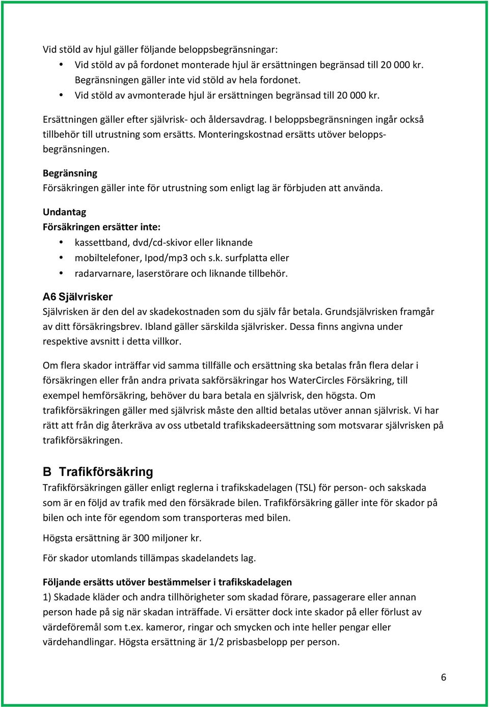 Monteringskostnad ersätts utöver belopps- begränsningen. Begränsning Försäkringen gäller inte för utrustning som enligt lag är förbjuden att använda.