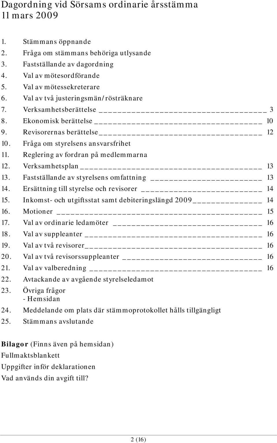 Reglering av fordran på medlemmarna 12. Verksamhetsplan 13 13. Fastställande av styrelsens omfattning 13 14. Ersättning till styrelse och revisorer 14 15.