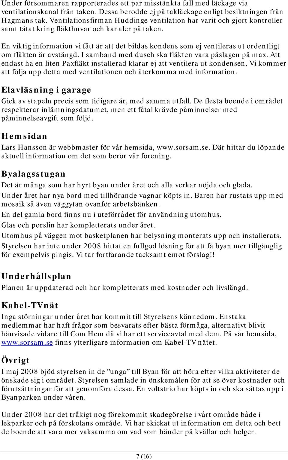 En viktig information vi fått är att det bildas kondens som ej ventileras ut ordentligt om fläkten är avstängd. I samband med dusch ska fläkten vara påslagen på max.