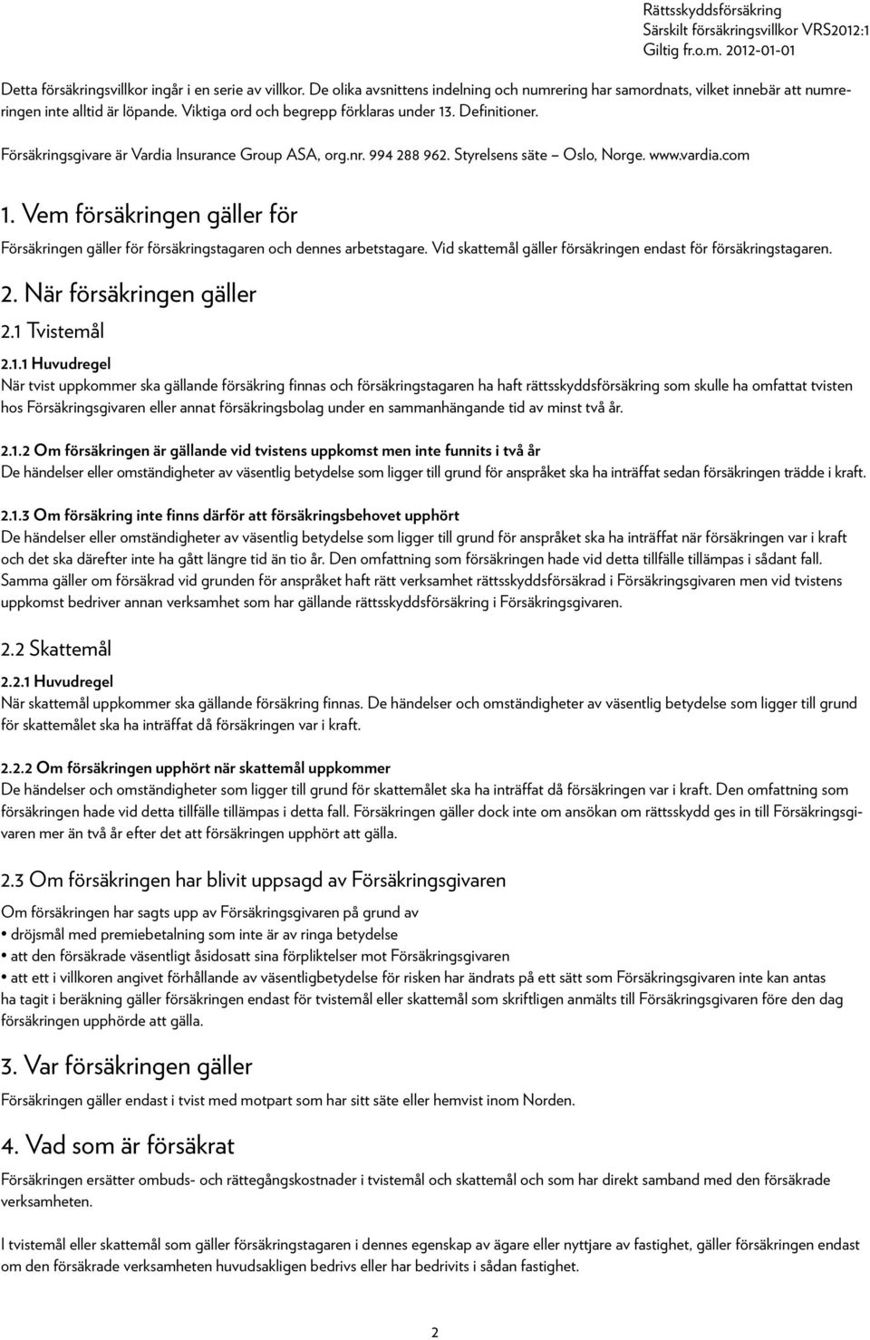 Vem försäkringen gäller för Försäkringen gäller för försäkringstagaren och dennes arbetstagare. Vid skattemål gäller försäkringen endast för försäkringstagaren. 2. När försäkringen gäller 2.