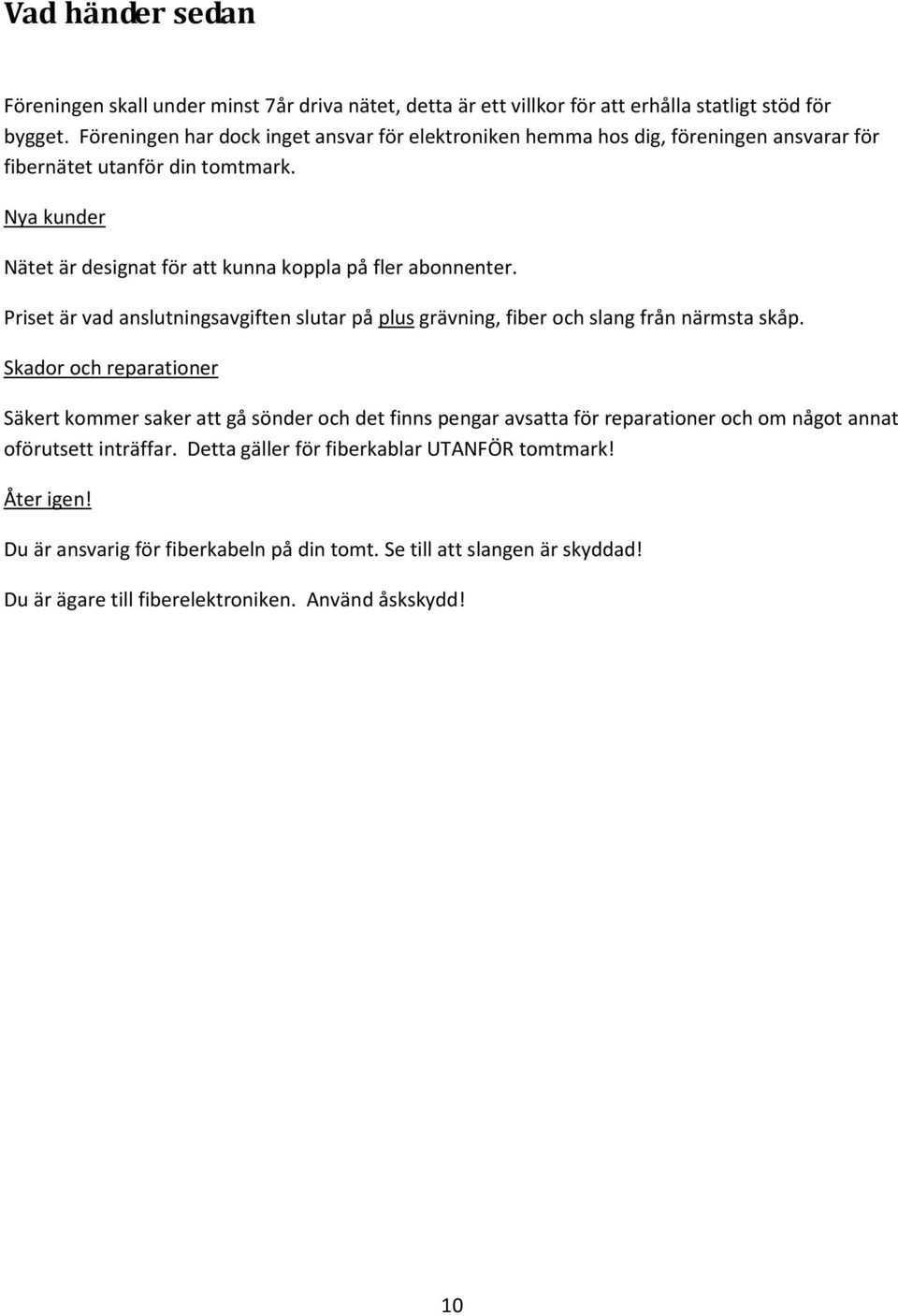 Nya kunder Nätet är designat för att kunna koppla på fler abonnenter. Priset är vad anslutningsavgiften slutar på plus grävning, fiber och slang från närmsta skåp.