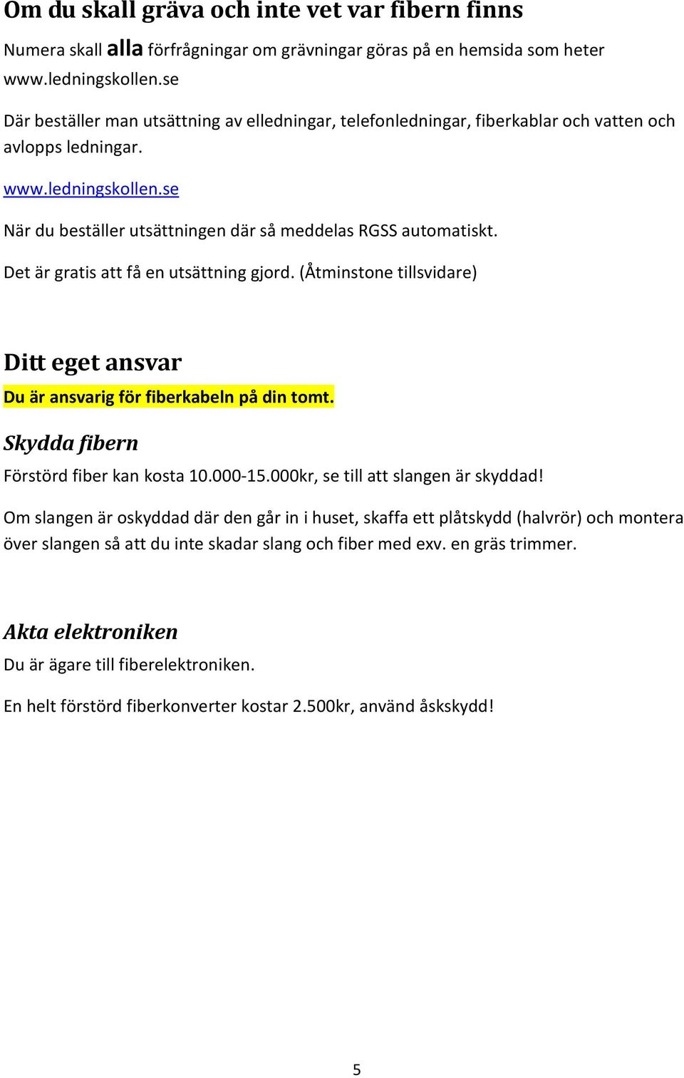 Det är gratis att få en utsättning gjord. (Åtminstone tillsvidare) D i t teget ansvar Du är ansvarig för fiberkabeln på din tomt. Skydda fibern Förstörd fiber kan kosta 10.000-15.