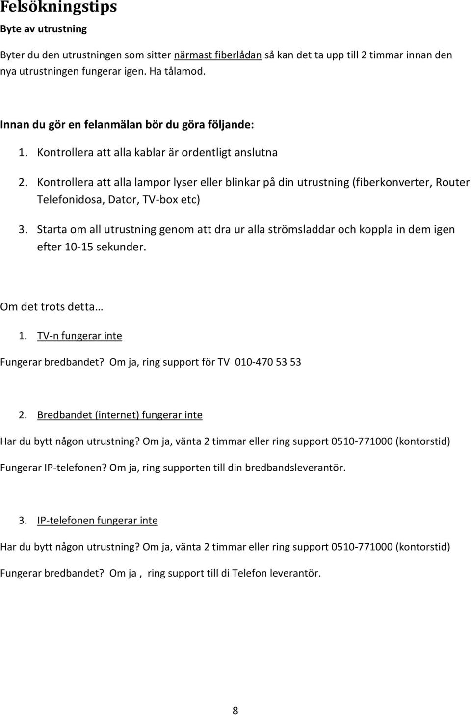 Kontrollera att alla lampor lyser eller blinkar på din utrustning (fiberkonverter, Router Telefonidosa, Dator, TV-box etc) 3.