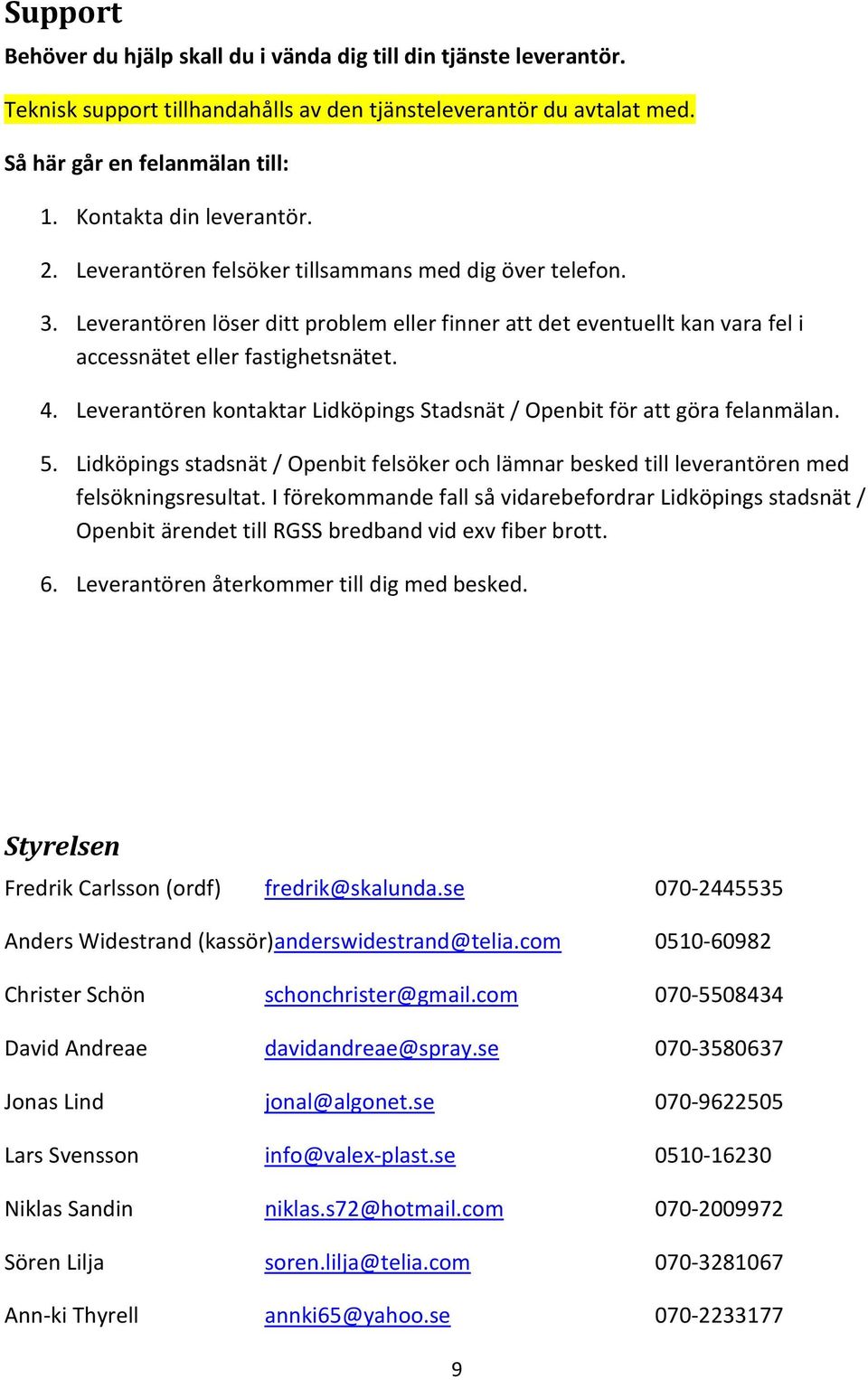 4. Leverantören kontaktar Lidköpings Stadsnät / Openbit för att göra felanmälan. 5. Lidköpings stadsnät / Openbit felsöker och lämnar besked till leverantören med felsökningsresultat.