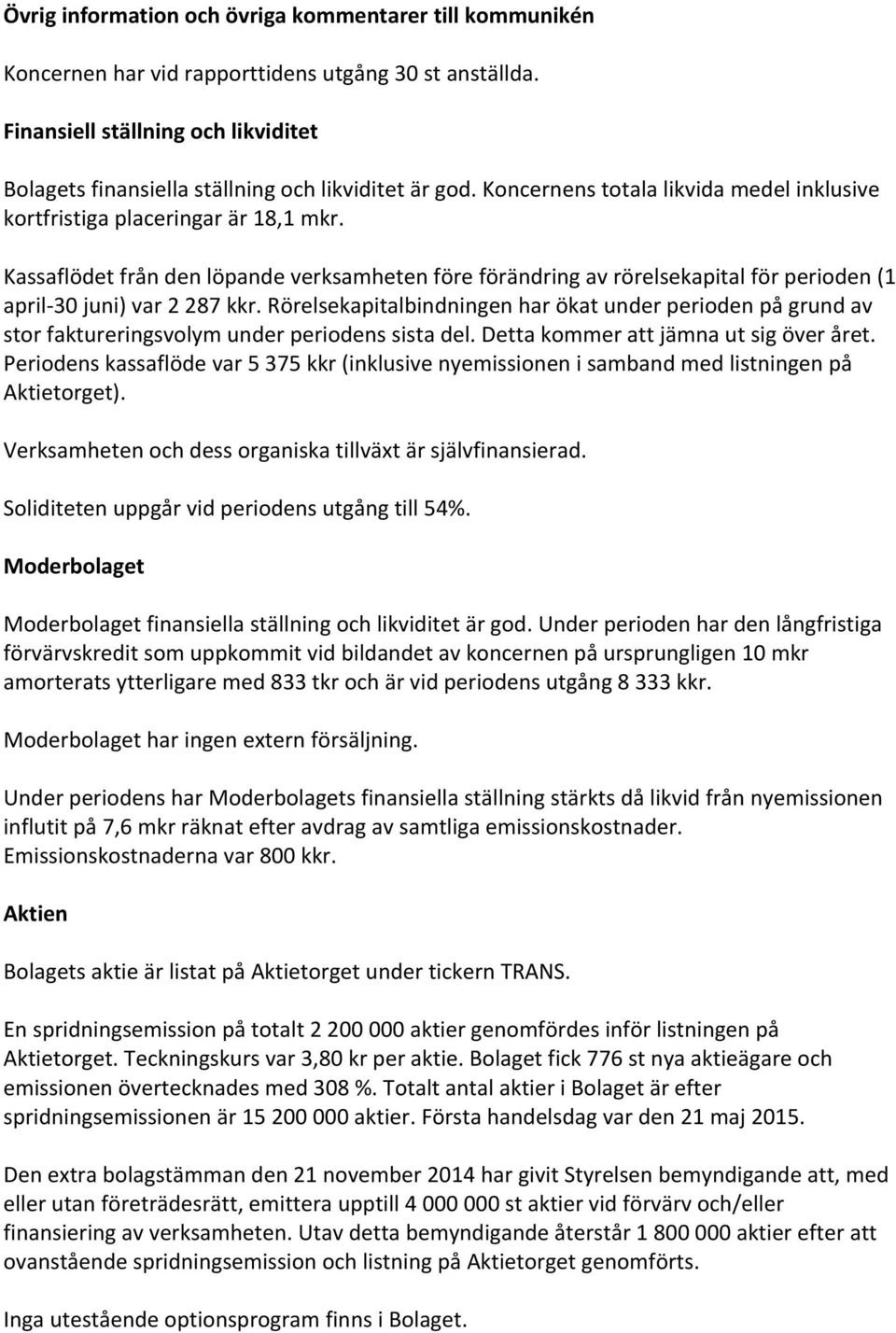 Kassaflödet från den löpande verksamheten före förändring av rörelsekapital för perioden (1 april- 30 juni) var 2 287 kkr.