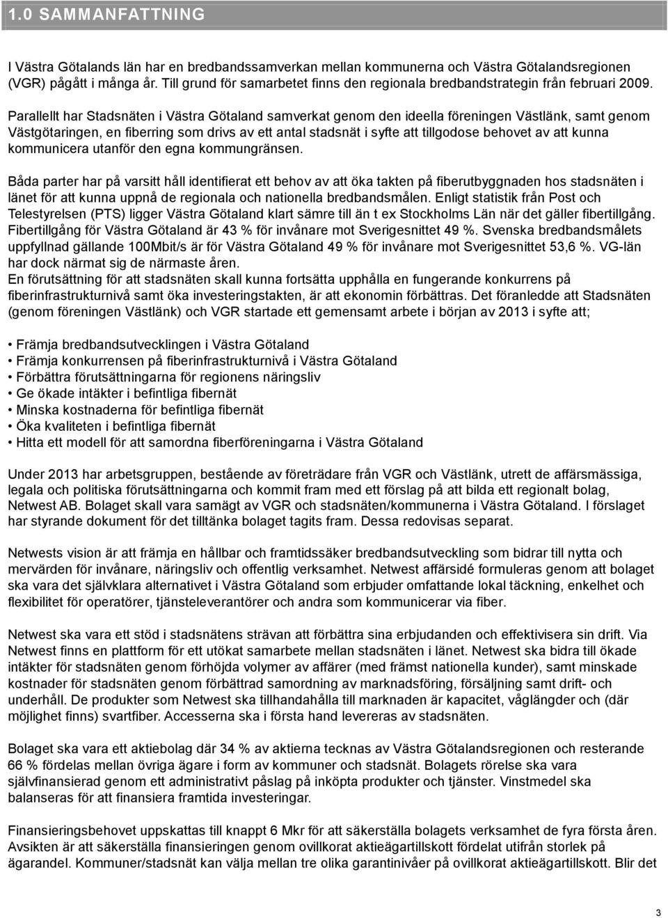 Parallellt har Stadsnäten i Västra Götaland samverkat genom den ideella föreningen Västlänk, samt genom Västgötaringen, en fiberring som drivs av ett antal stadsnät i syfte att tillgodose behovet av