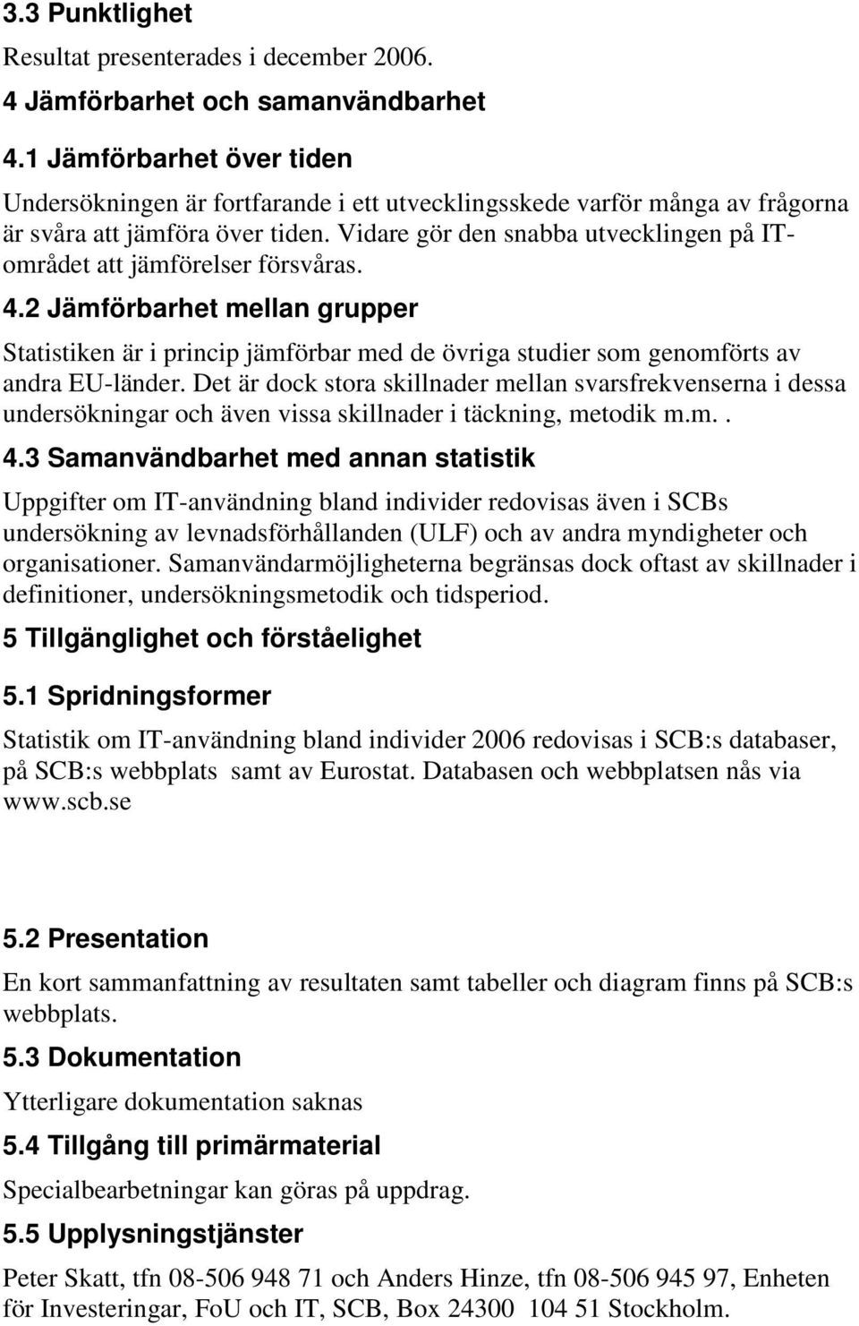 Vidare gör den snabba utvecklingen på ITområdet att jämförelser försvåras. 4.2 Jämförbarhet mellan grupper Statistiken är i princip jämförbar med de övriga studier som genomförts av andra EU-länder.