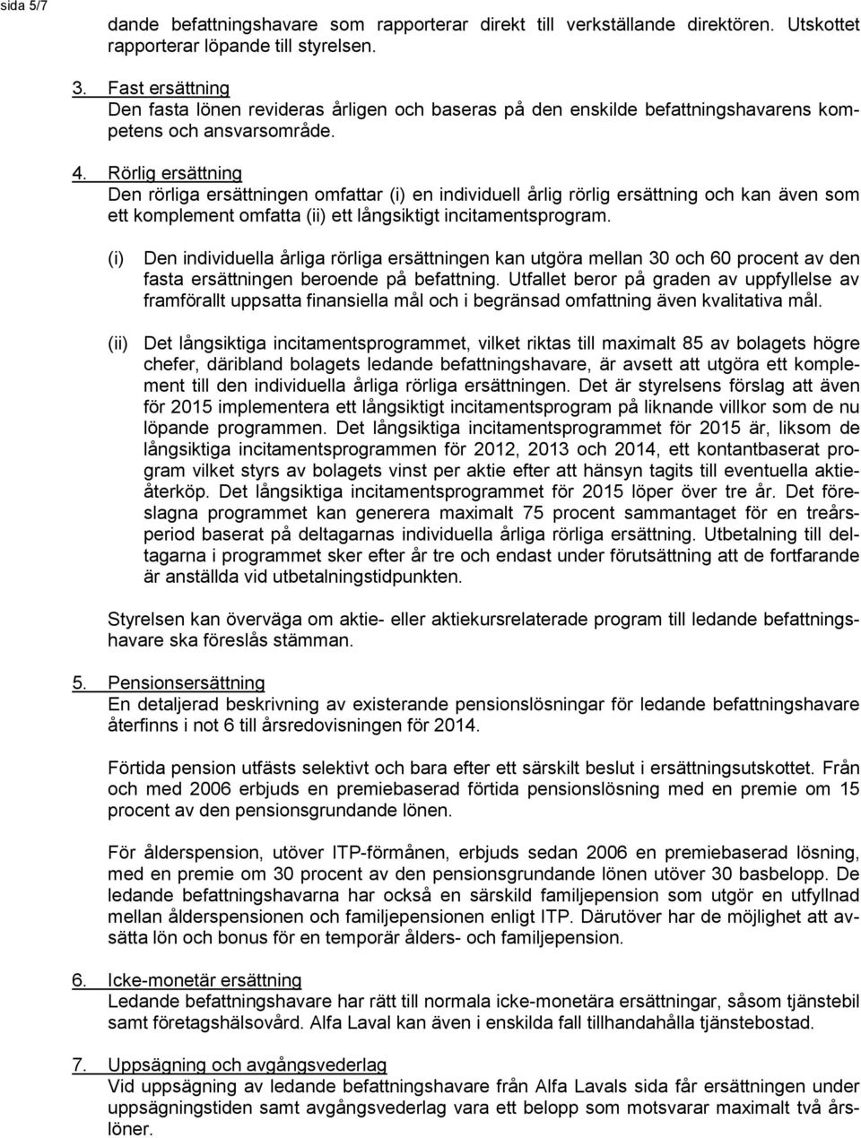 Rörlig ersättning Den rörliga ersättningen omfattar (i) en individuell årlig rörlig ersättning och kan även som ett komplement omfatta (ii) ett långsiktigt incitamentsprogram.