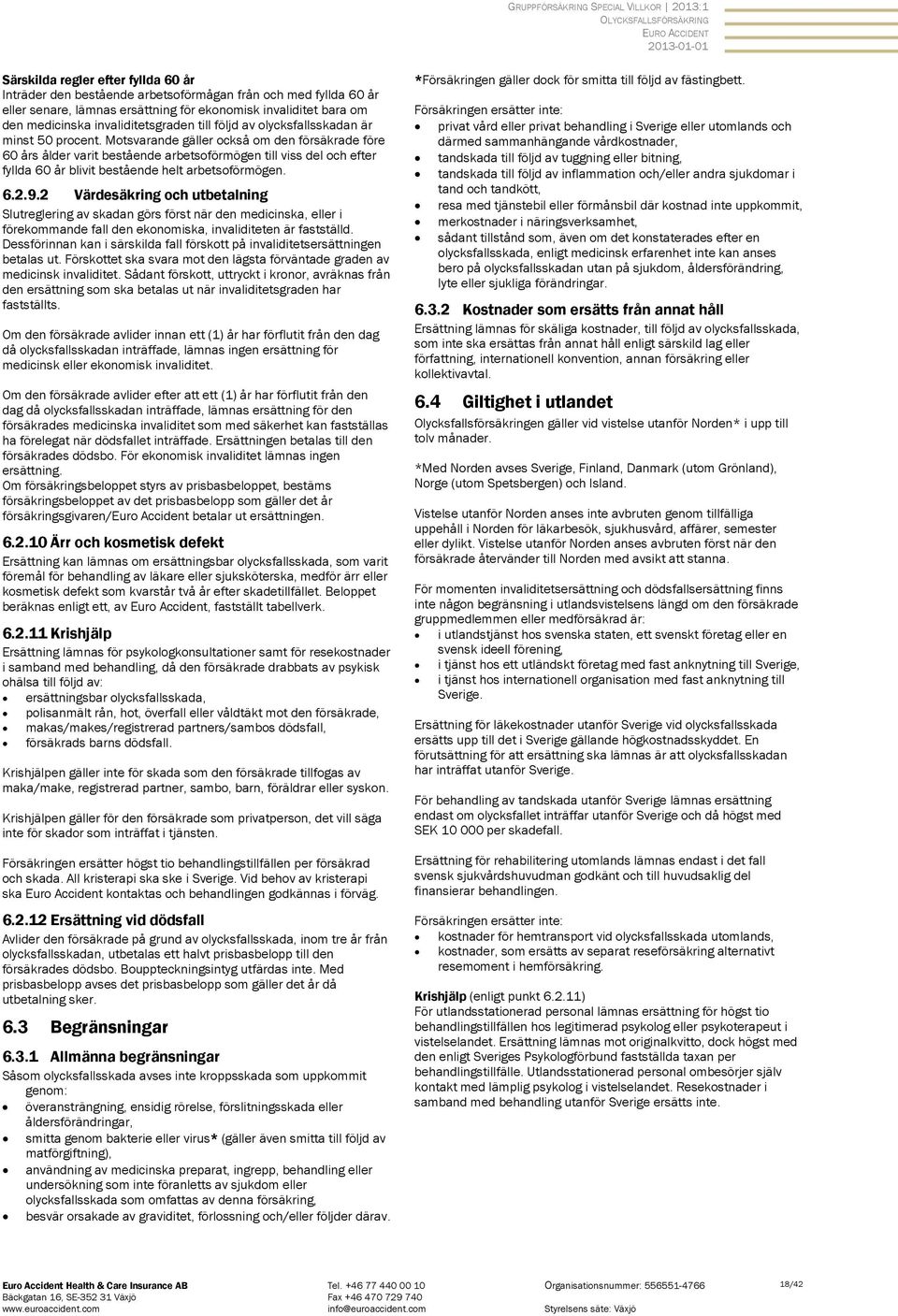 Motsvarande gäller också om den försäkrade före 60 års ålder varit bestående arbetsoförmögen till viss del och efter fyllda 60 år blivit bestående helt arbetsoförmögen. 6.2.9.