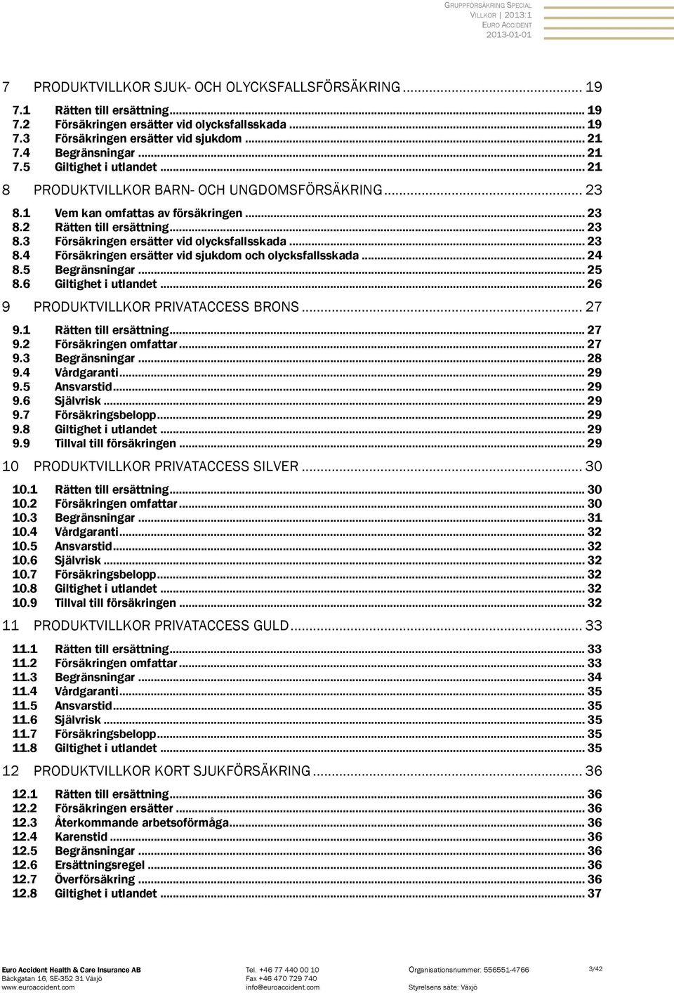 .. 23 8.4 Försäkringen ersätter vid sjukdom och olycksfallsskada... 24 8.5 Begränsningar... 25 8.6 Giltighet i utlandet... 26 9 PRODUKTVILLKOR PRIVATACCESS BRONS... 27 9.1 Rätten till ersättning.