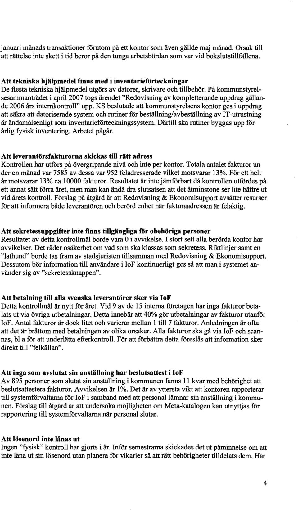 På kommunstyrel sesammanträdet i april 2007 togs ärendet "Redovisning av kompletterande uppdrag gällan de 2006 års internkontroll" upp.