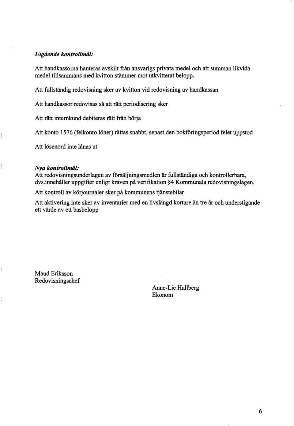 (felkonto löner) rättas snabbt, senast den bokföringsperiod felet uppstod Att lösenord inte lånas ut Nya kontrol/mål: Att redovisningsunderlagen av försäljningsmedlen är fullständiga och