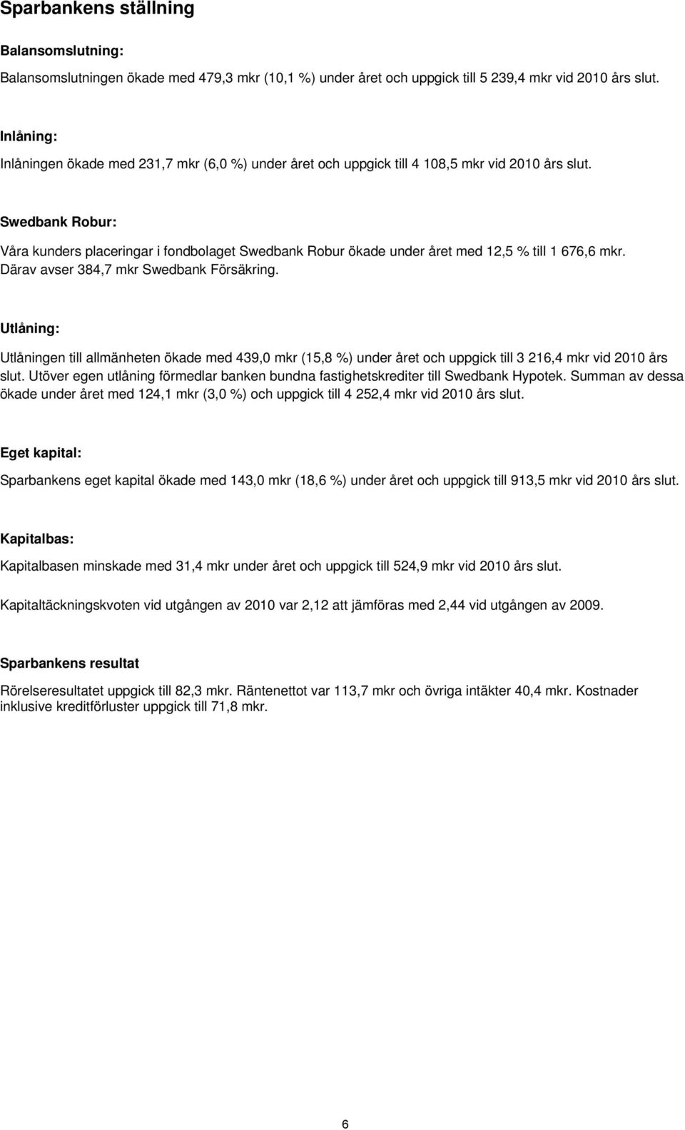 Swedbank Robur: Våra kunders placeringar i fondbolaget Swedbank Robur ökade under året med 12,5 % till 1 676,6 mkr. Därav avser 384,7 mkr Swedbank Försäkring.
