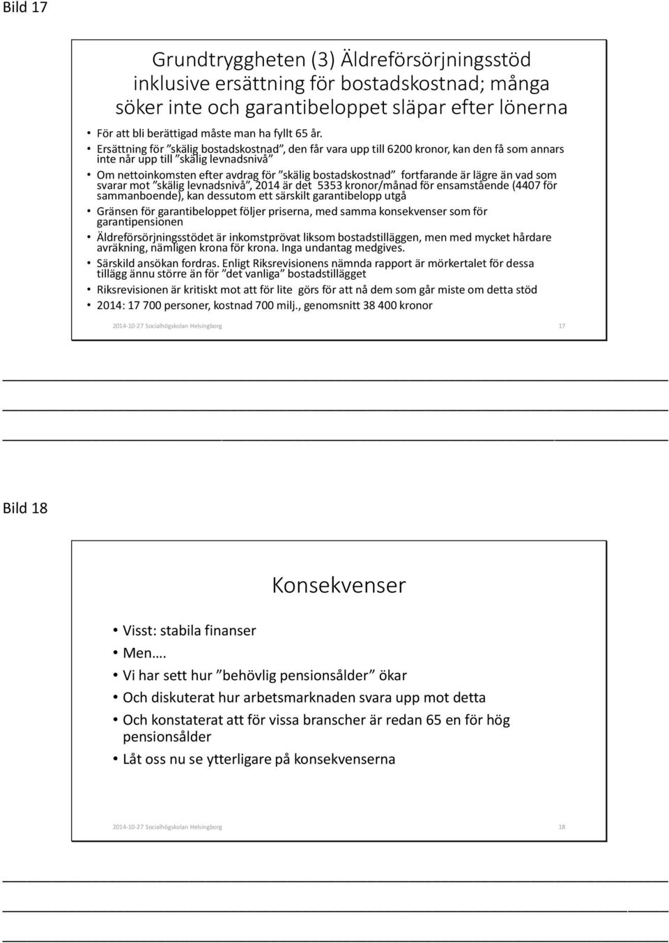 fortfarande är lägre än vad som svarar mot skälig levnadsnivå, 2014 är det 5353 kronor/månad för ensamstående (4407 för sammanboende), kan dessutom ett särskilt garantibelopp utgå Gränsen för