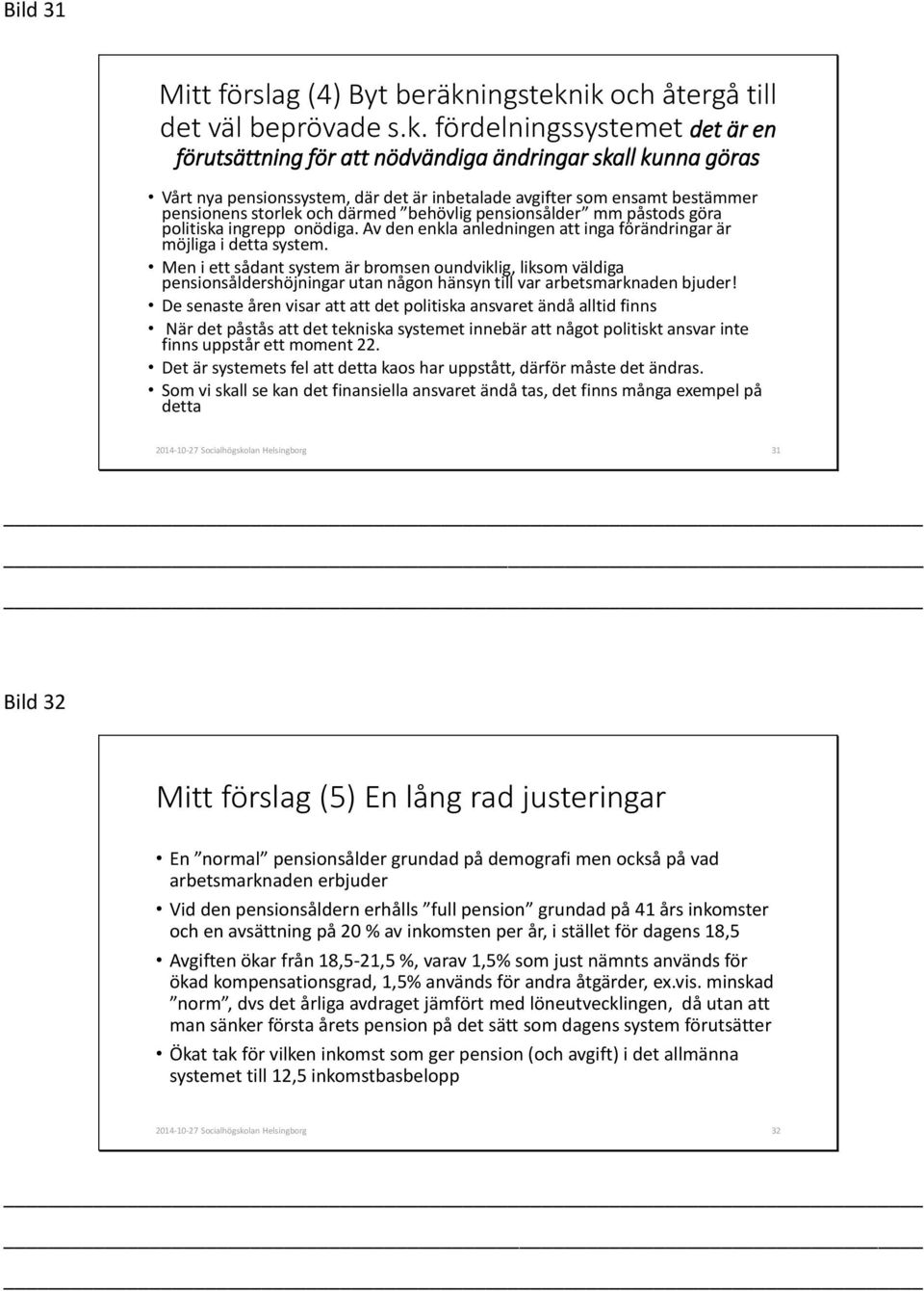 ik och återgå till det väl beprövade s.k. fördelningssystemet det är en förutsättning för att nödvändiga ändringar skall kunna göras Vårt nya pensionssystem, där det är inbetalade avgifter som ensamt