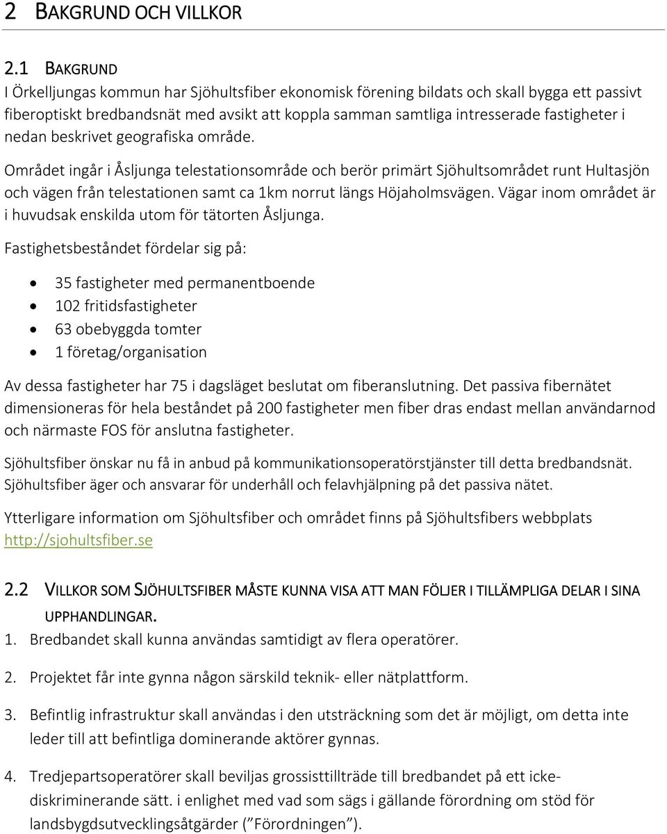 nedan beskrivet geografiska område. Området ingår i Åsljunga telestationsområde och berör primärt Sjöhultsområdet runt Hultasjön och vägen från telestationen samt ca 1km norrut längs Höjaholmsvägen.