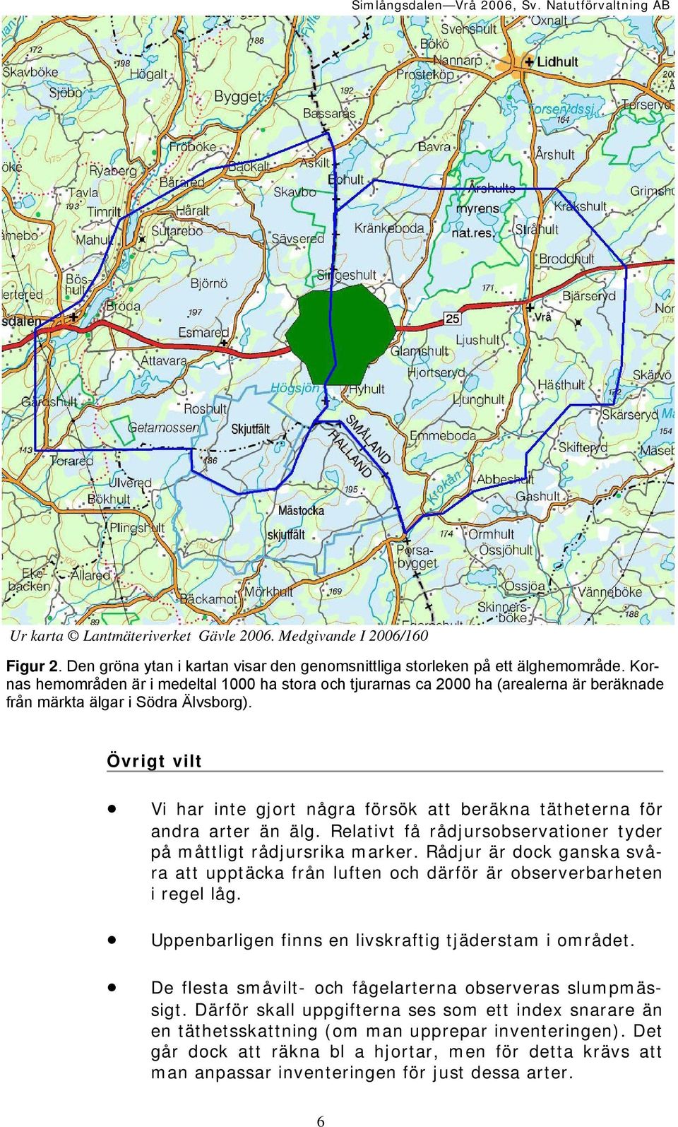 Övrigt vilt Vi har inte gjort några försök att beräkna tätheterna för andra arter än älg. Relativt få rådjursobservationer tyder på måttligt rådjursrika marker.