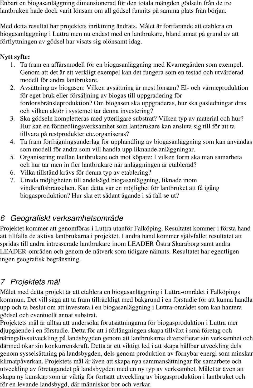 Målet är fortfarande att etablera en biogasanläggning i Luttra men nu endast med en lantbrukare, bland annat på grund av att förflyttningen av gödsel har visats sig olönsamt idag. Nytt syfte: 1.