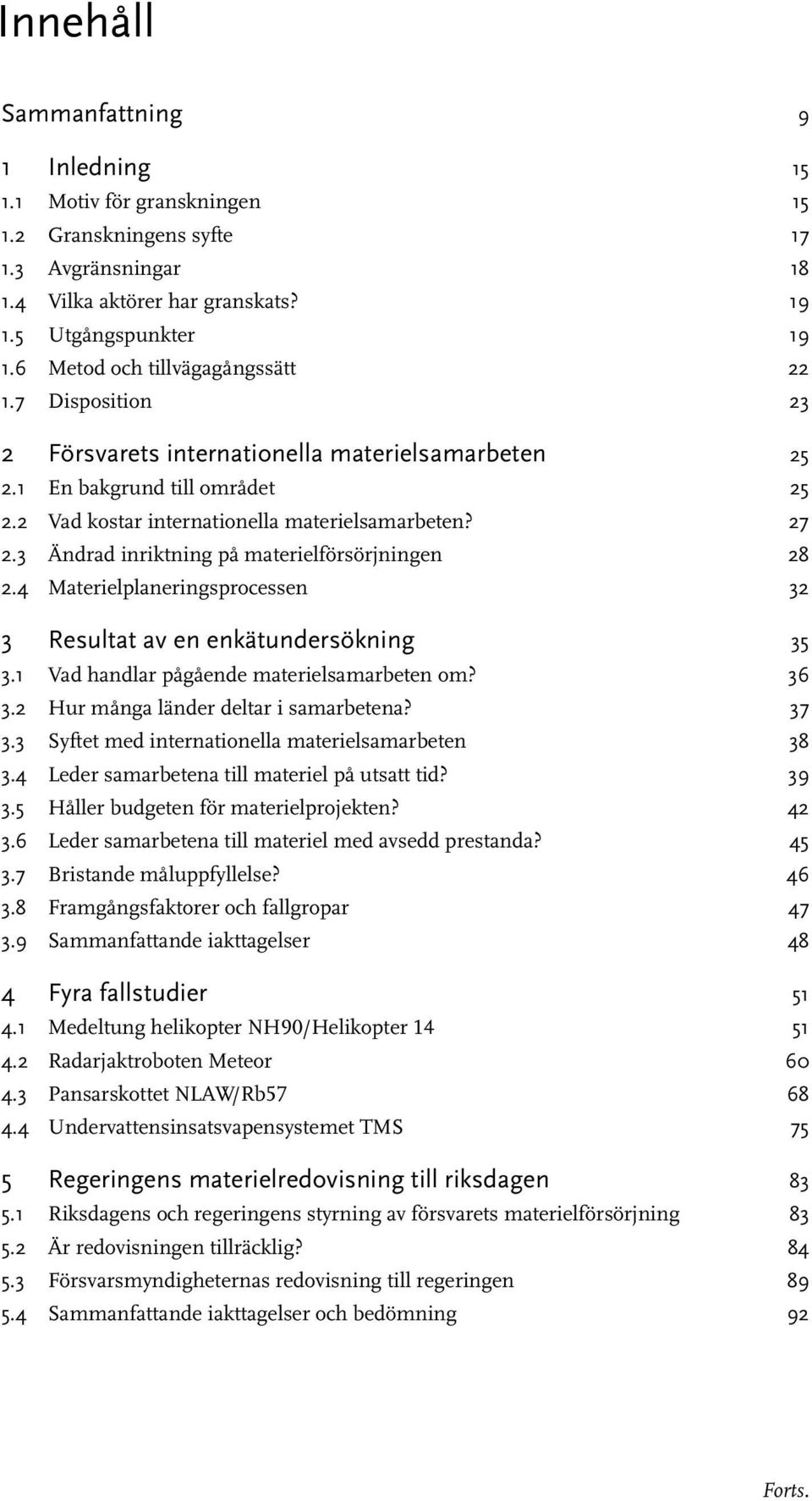 3 Ändrad inriktning på materielförsörjningen 28 2.4 Materielplaneringsprocessen 32 3 Resultat av en enkätundersökning 35 3.1 Vad handlar pågående materielsamarbeten om? 36 3.