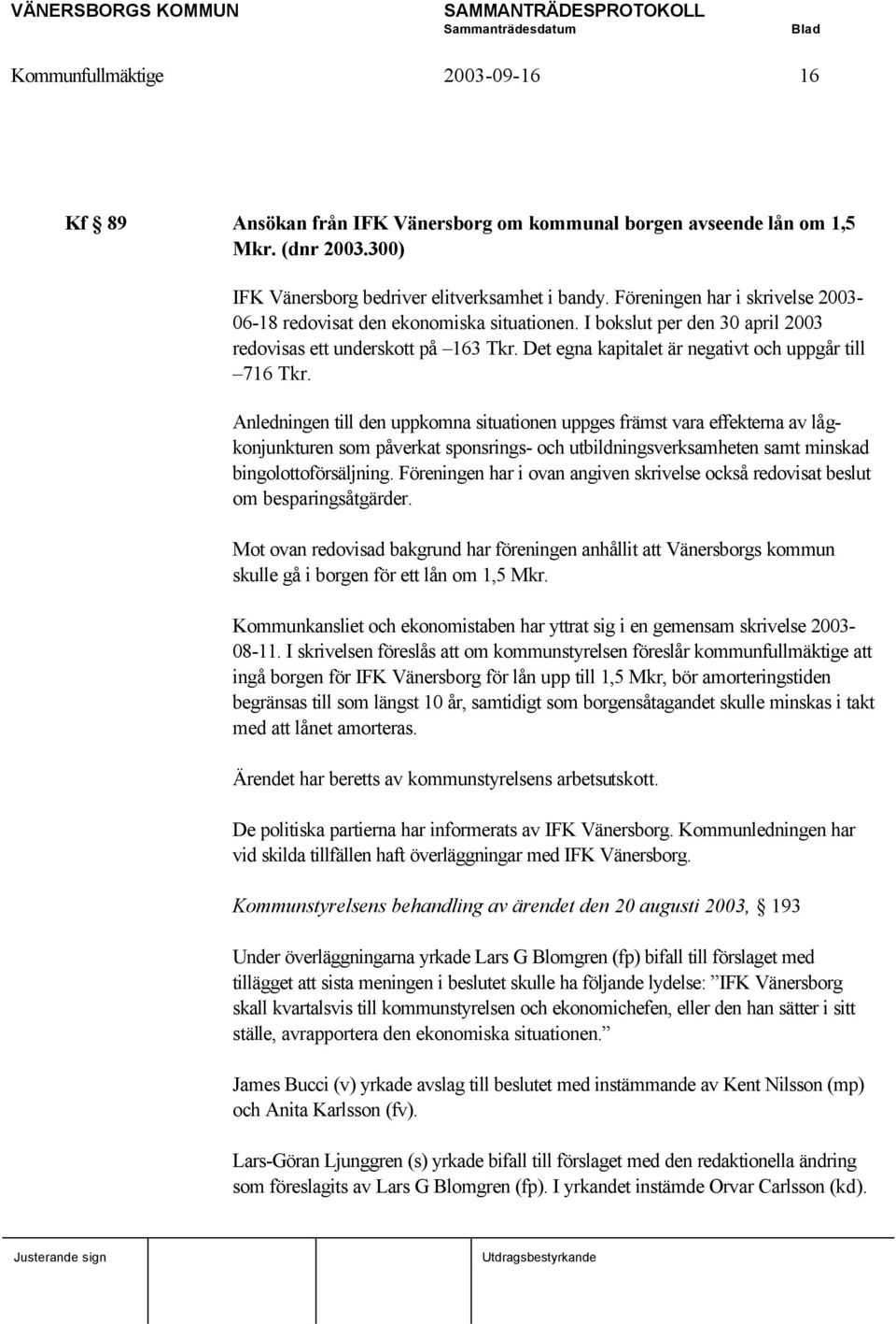 Anledningen till den uppkomna situationen uppges främst vara effekterna av lågkonjunkturen som påverkat sponsrings- och utbildningsverksamheten samt minskad bingolottoförsäljning.