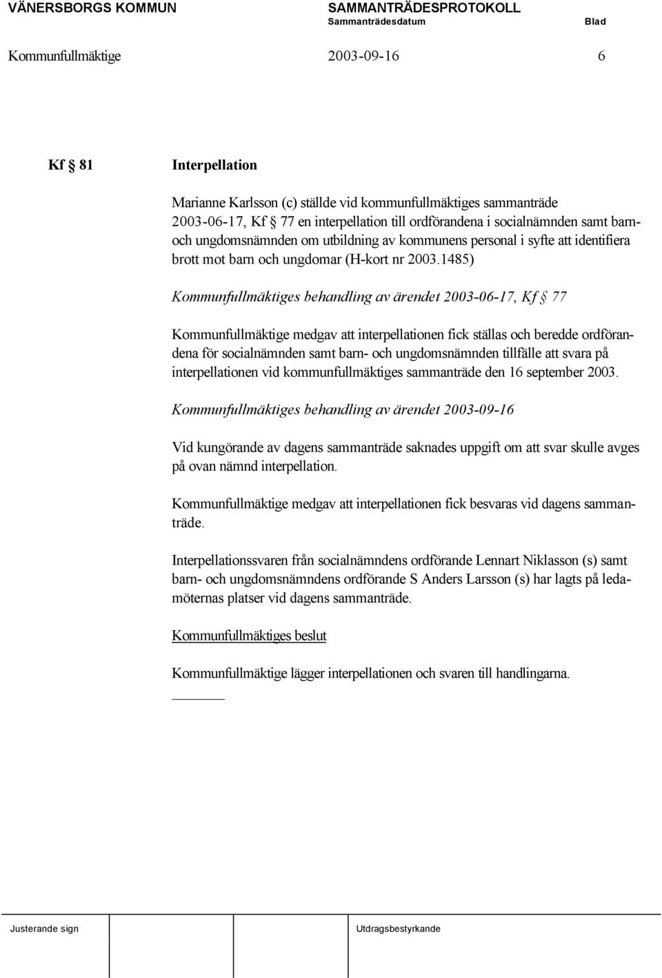 1485) Kommunfullmäktiges behandling av ärendet 2003-06-17, Kf 77 Kommunfullmäktige medgav att interpellationen fick ställas och beredde ordförandena för socialnämnden samt barn- och ungdomsnämnden