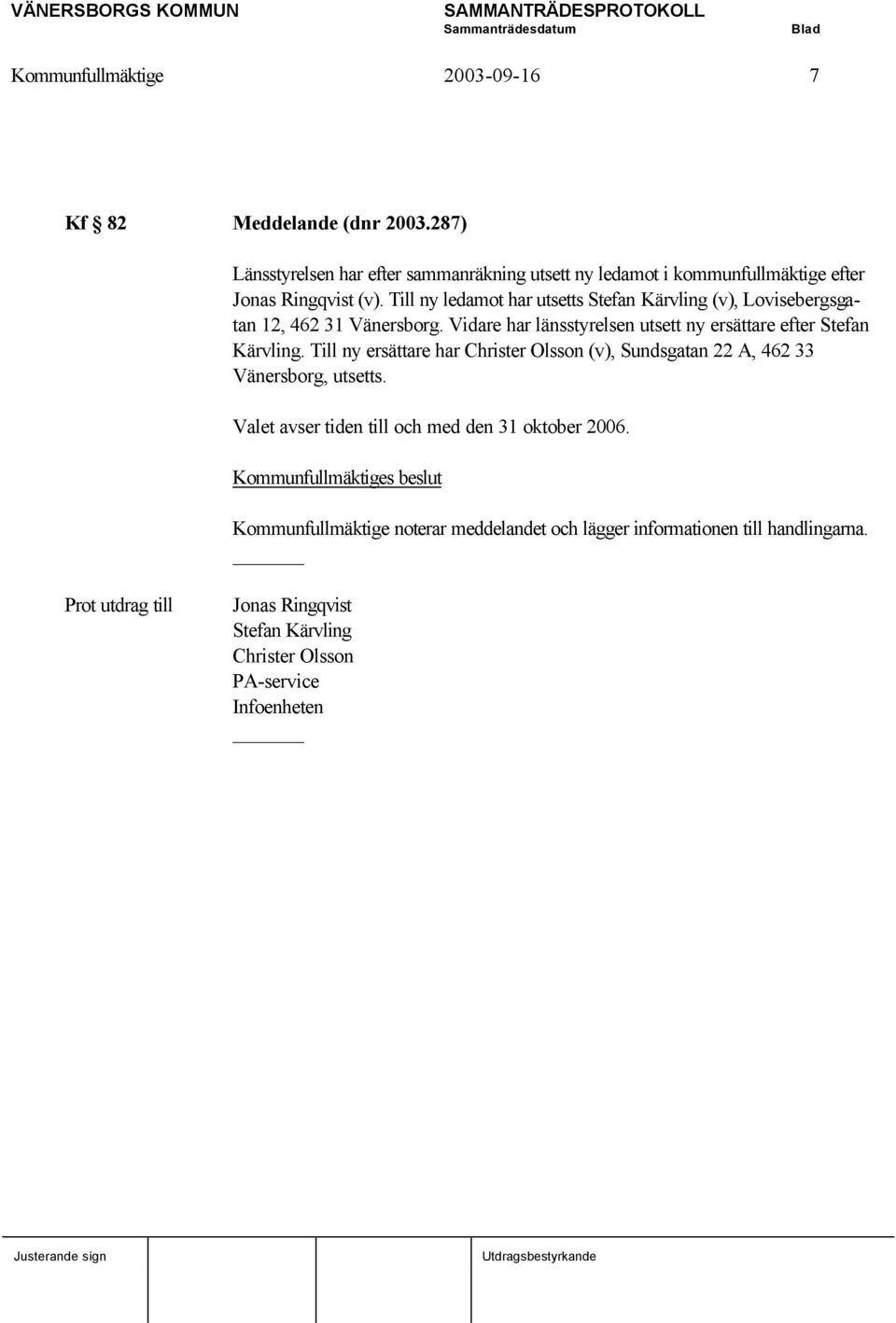 Till ny ledamot har utsetts Stefan Kärvling (v), Lovisebergsgatan 12, 462 31 Vänersborg. Vidare har länsstyrelsen utsett ny ersättare efter Stefan Kärvling.