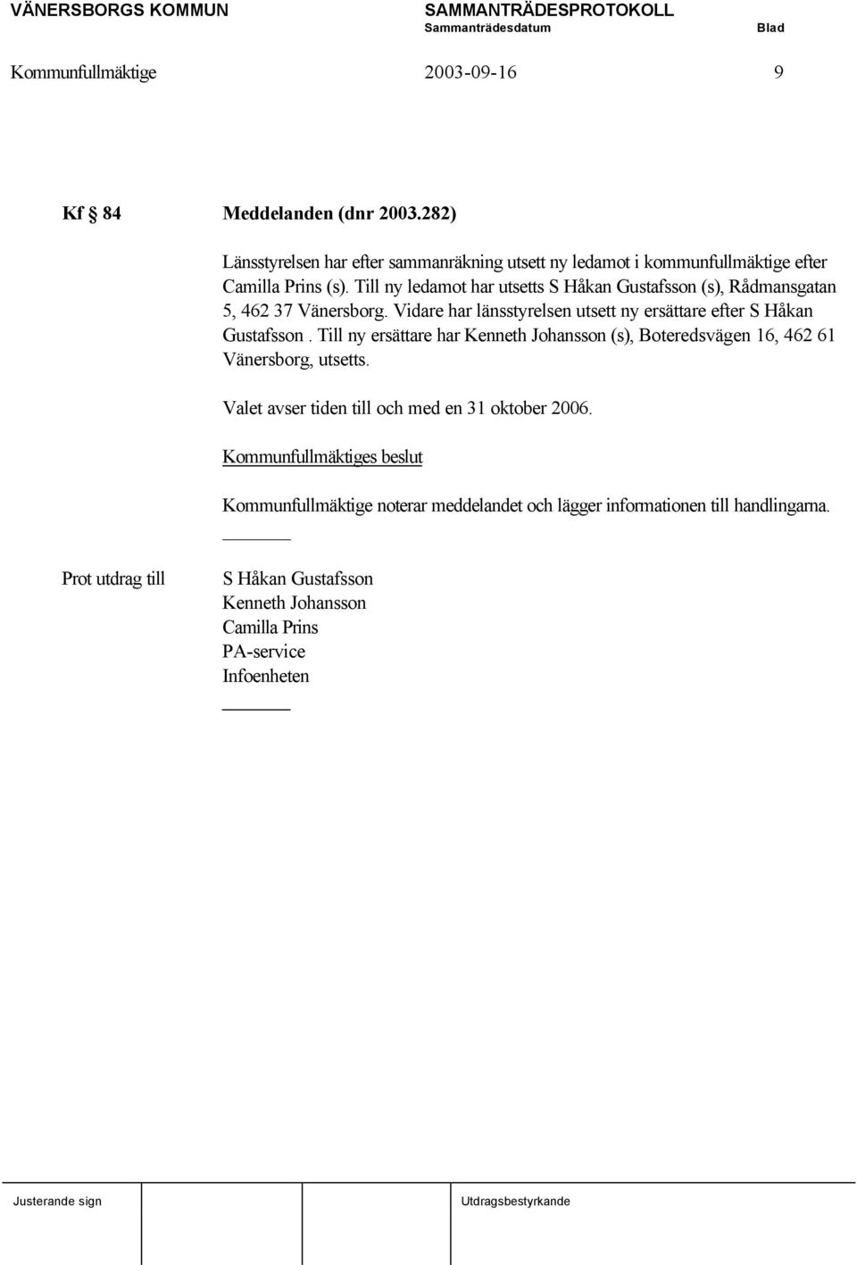 Till ny ledamot har utsetts S Håkan Gustafsson (s), Rådmansgatan 5, 462 37 Vänersborg. Vidare har länsstyrelsen utsett ny ersättare efter S Håkan Gustafsson.