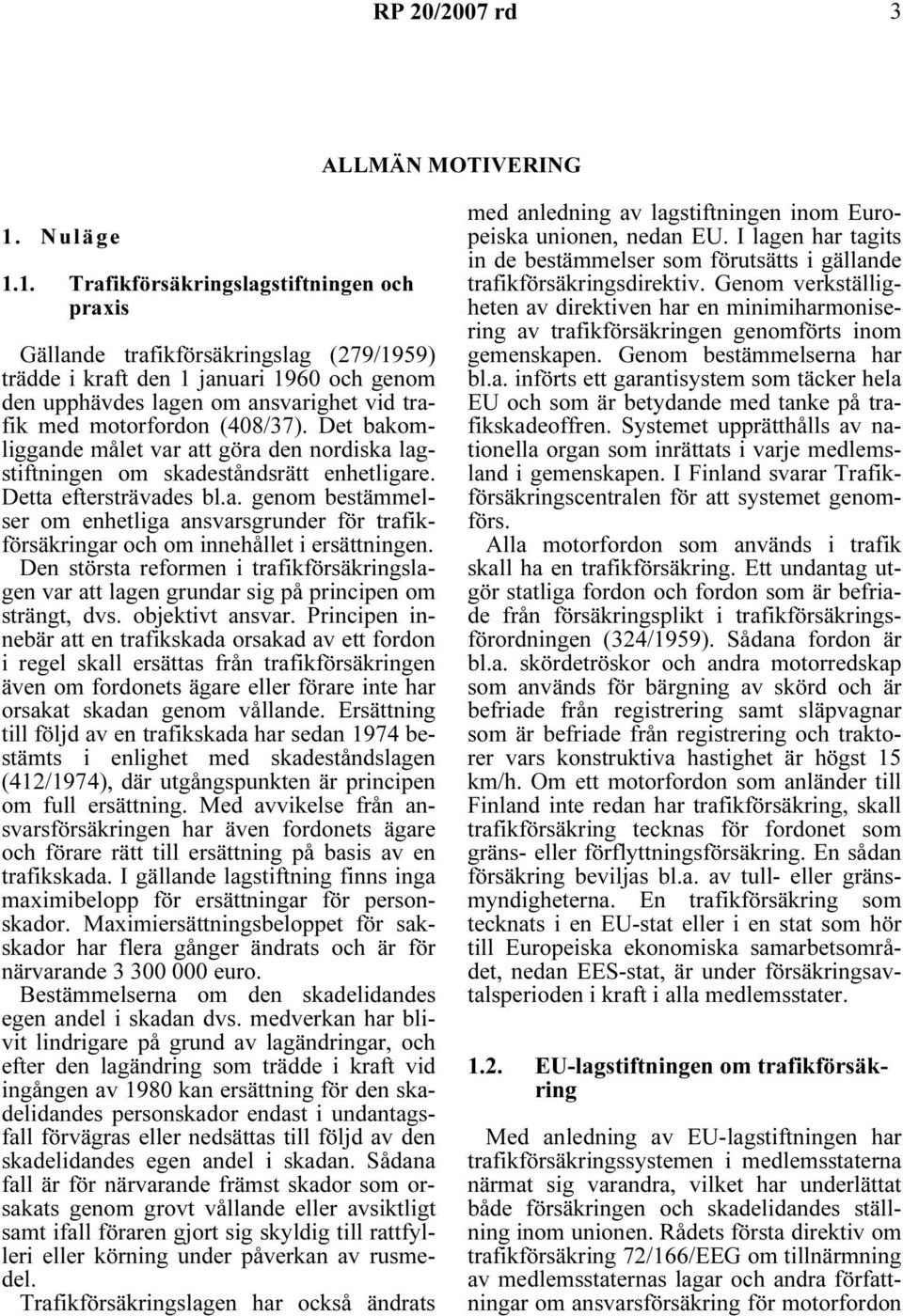 1. Trafikförsäkringslagstiftningen och praxis Gällande trafikförsäkringslag (279/1959) trädde i kraft den 1 januari 1960 och genom den upphävdes lagen om ansvarighet vid trafik med motorfordon