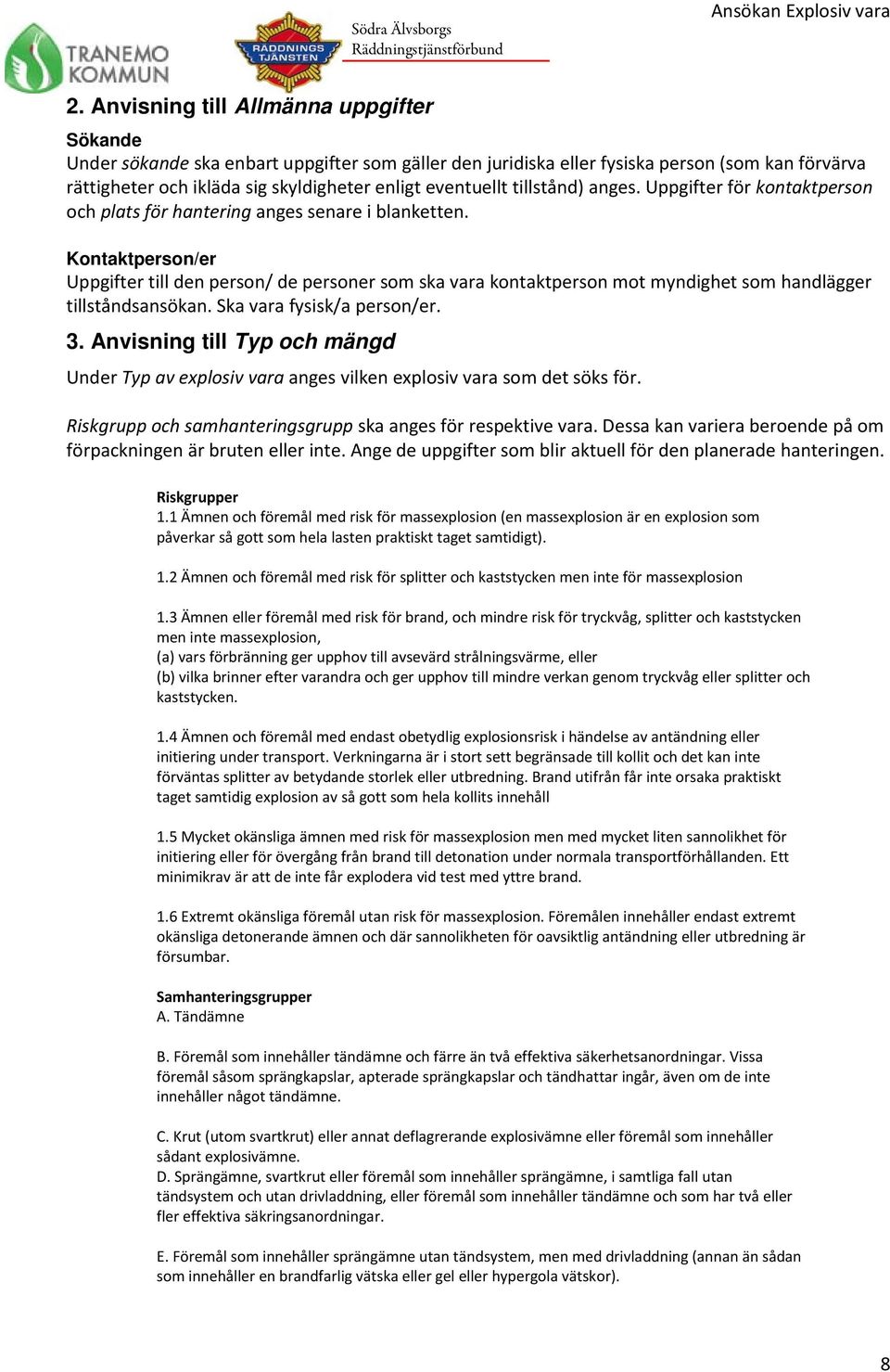 Kntaktpersn/er Uppgifter till den persn/ de persner sm ska vara kntaktpersn mt myndighet sm handlägger tillståndsansökan. Ska vara fysisk/a persn/er. 3.