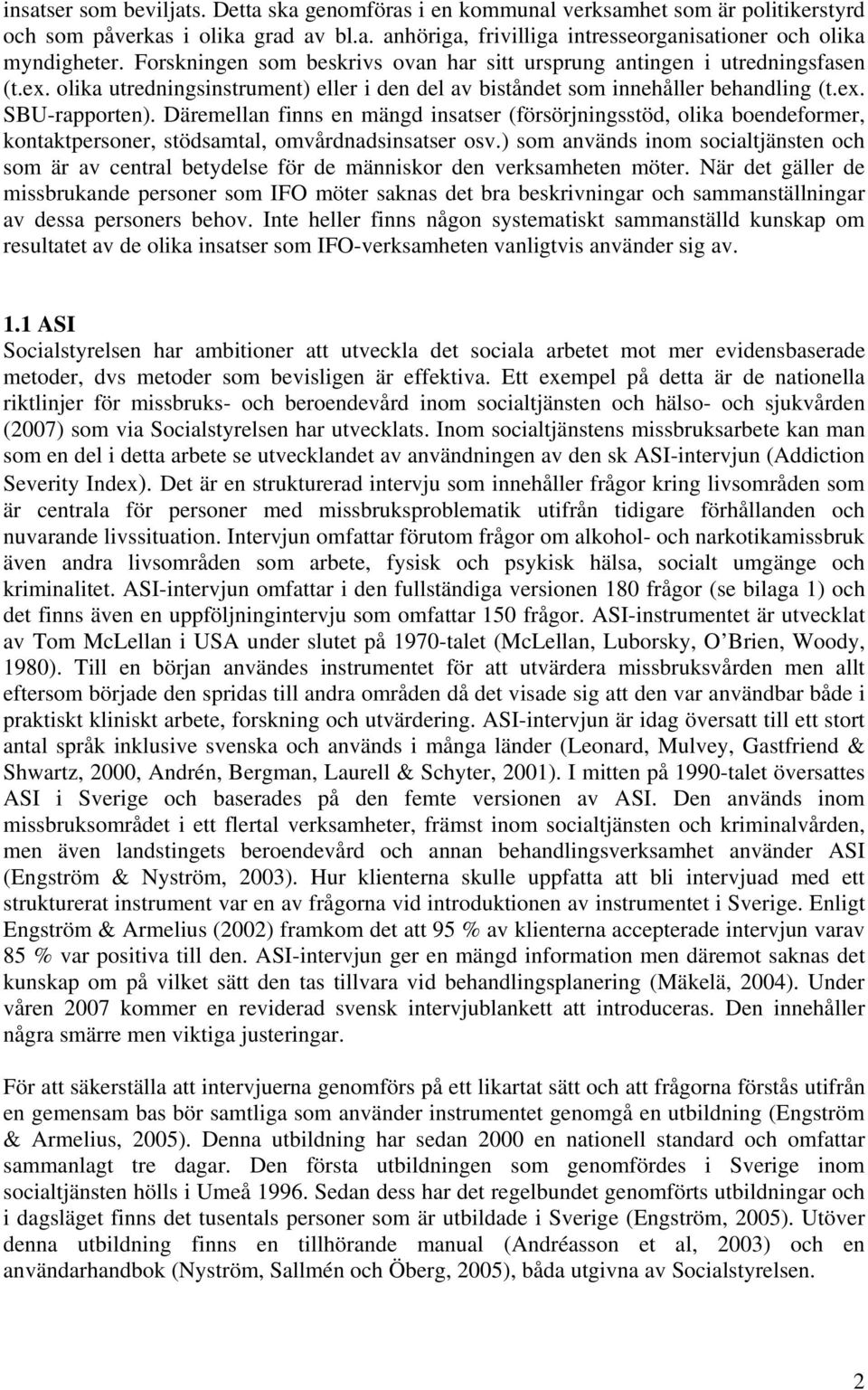 Däremellan finns en mängd insatser (försörjningsstöd, olika boendeformer, kontaktpersoner, stödsamtal, omvårdnadsinsatser osv.