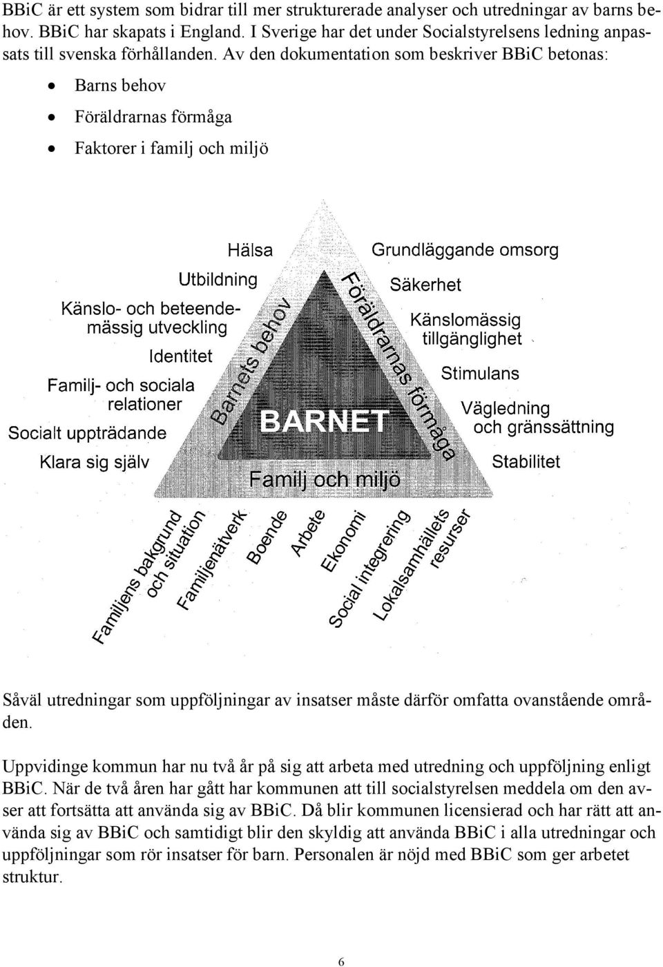 Av den dokumentation som beskriver BBiC betonas: Barns behov Föräldrarnas förmåga Faktorer i familj och miljö Såväl utredningar som uppföljningar av insatser måste därför omfatta ovanstående områden.