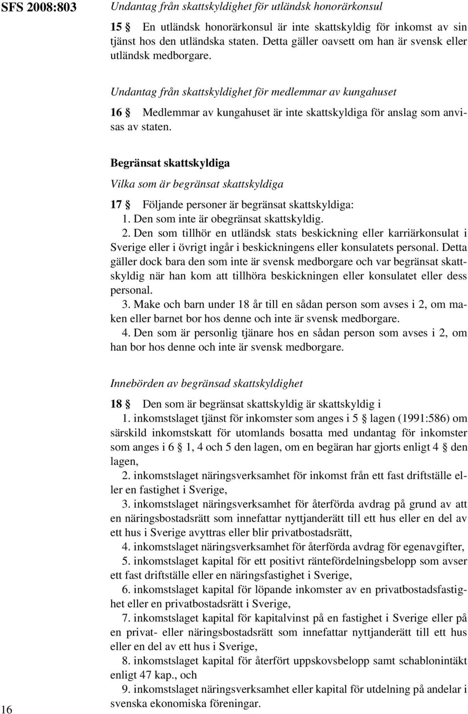 Undantag från skattskyldighet för medlemmar av kungahuset 16 Medlemmar av kungahuset är inte skattskyldiga för anslag som anvisas av staten.