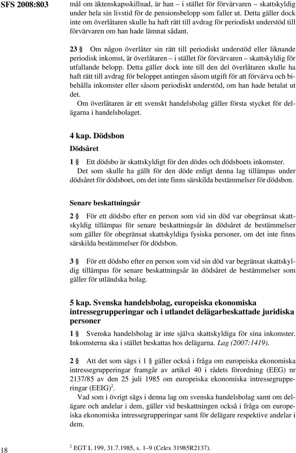 23 Om någon överlåter sin rätt till periodiskt understöd eller liknande periodisk inkomst, är överlåtaren i stället för förvärvaren skattskyldig för utfallande belopp.