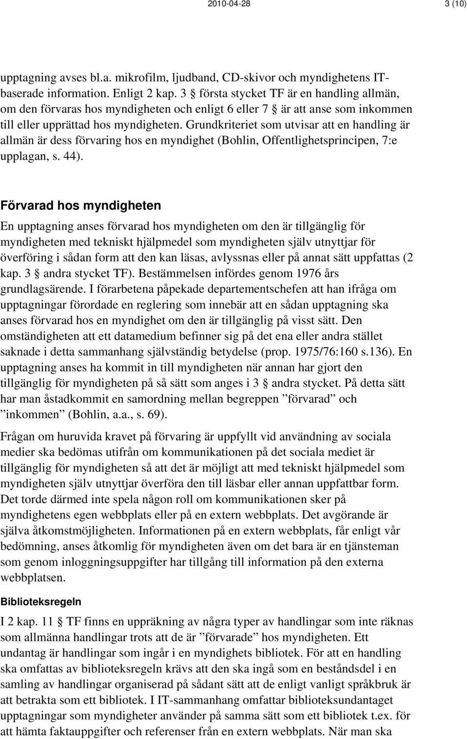 Grundkriteriet som utvisar att en handling är allmän är dess förvaring hos en myndighet (Bohlin, Offentlighetsprincipen, 7:e upplagan, s. 44).