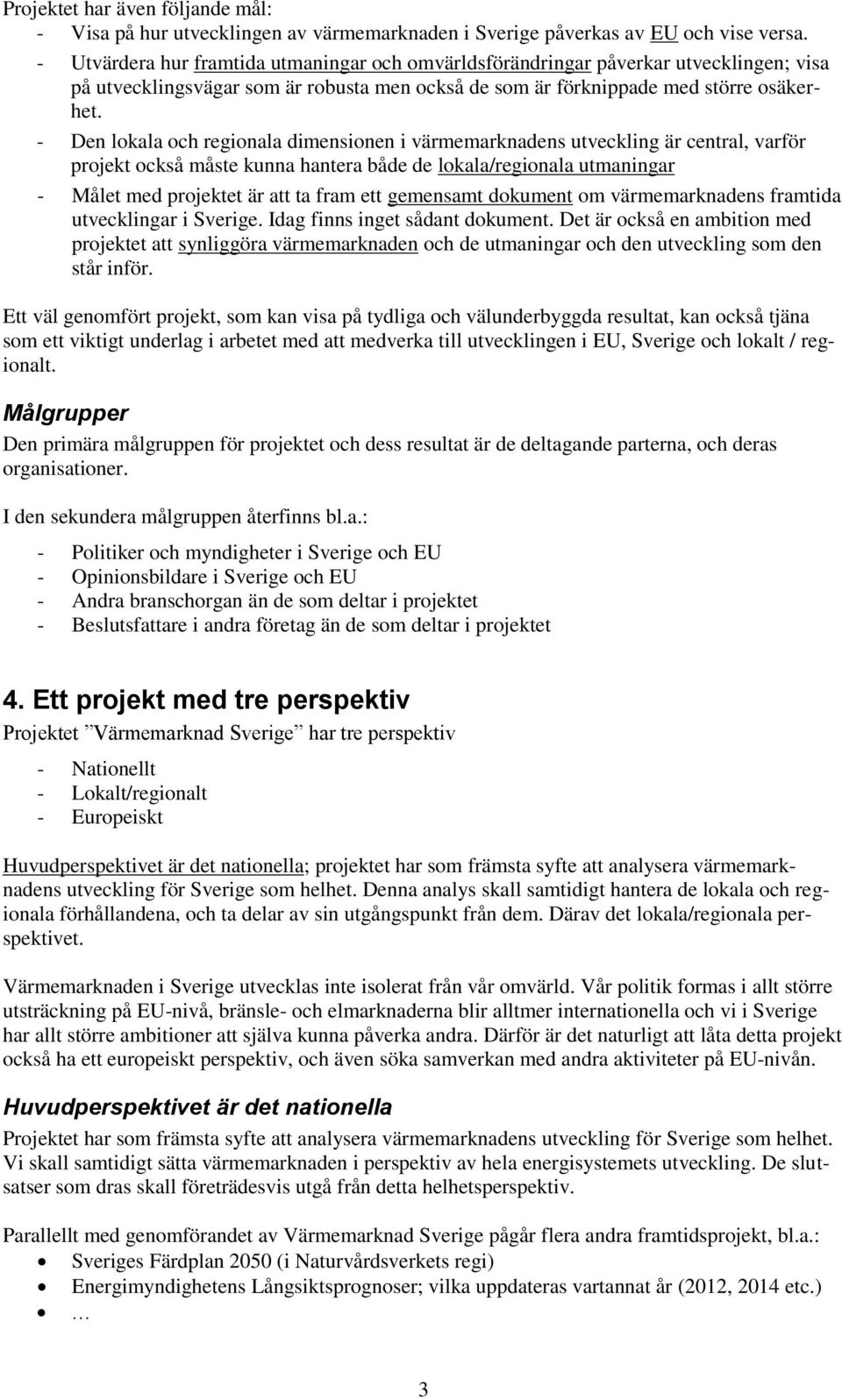 - Den lokala och regionala dimensionen i värmemarknadens utveckling är central, varför projekt också måste kunna hantera både de lokala/regionala utmaningar - Målet med projektet är att ta fram ett