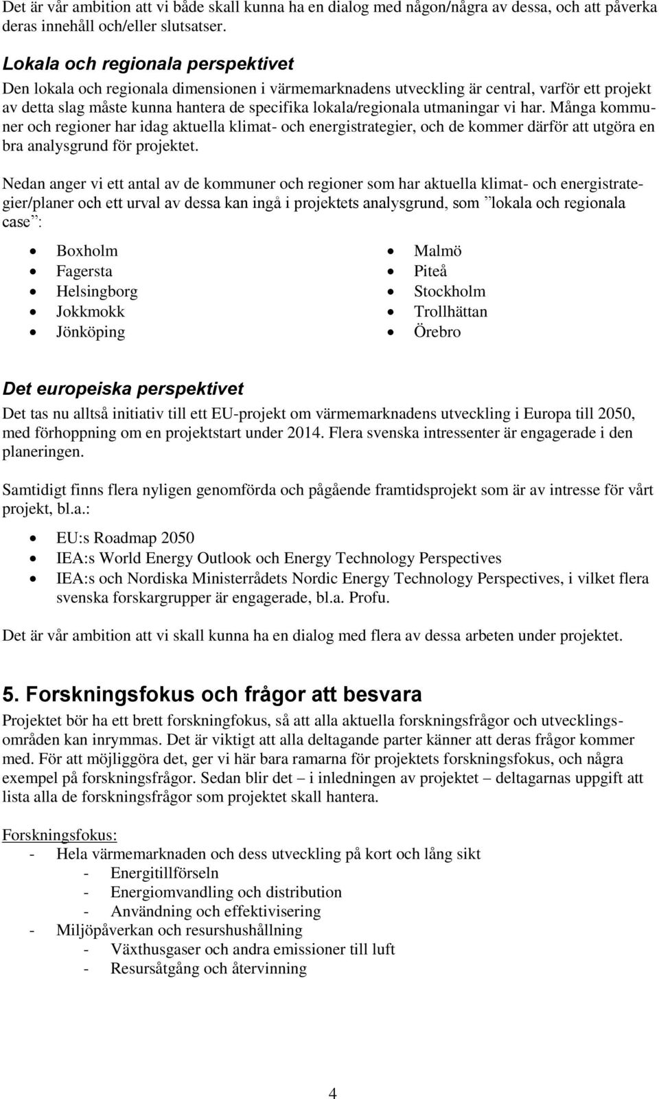 utmaningar vi har. Många kommuner och regioner har idag aktuella klimat- och energistrategier, och de kommer därför att utgöra en bra analysgrund för projektet.