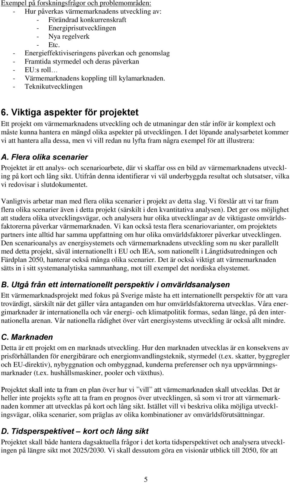 Viktiga aspekter för projektet Ett projekt om värmemarknadens utveckling och de utmaningar den står inför är komplext och måste kunna hantera en mängd olika aspekter på utvecklingen.