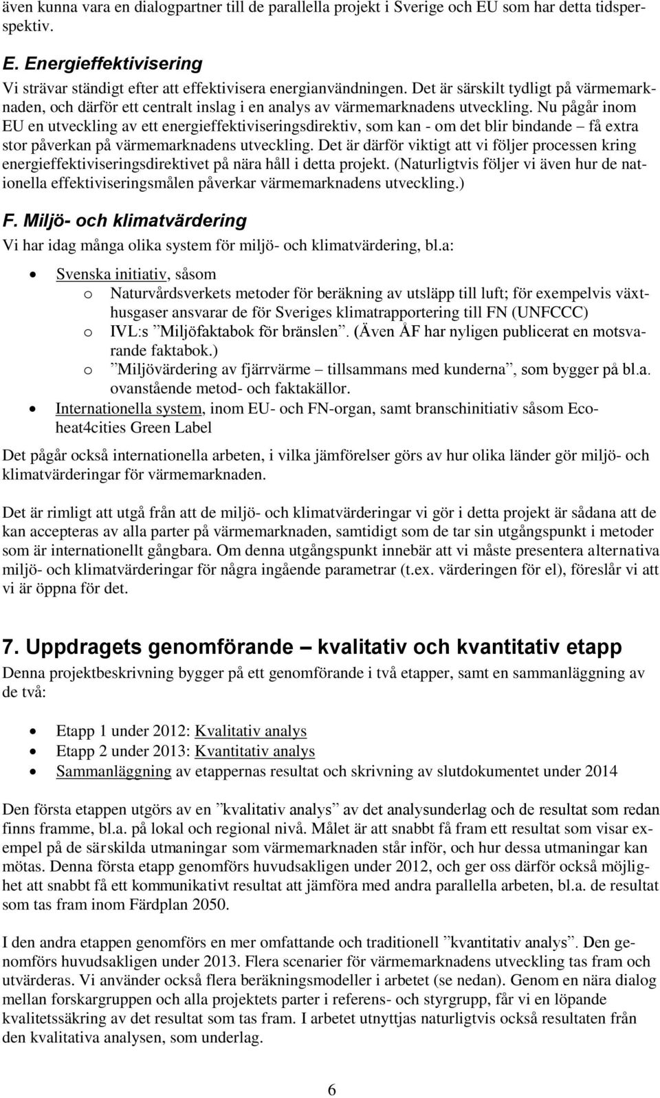 Nu pågår inom EU en utveckling av ett energieffektiviseringsdirektiv, som kan - om det blir bindande få extra stor påverkan på värmemarknadens utveckling.