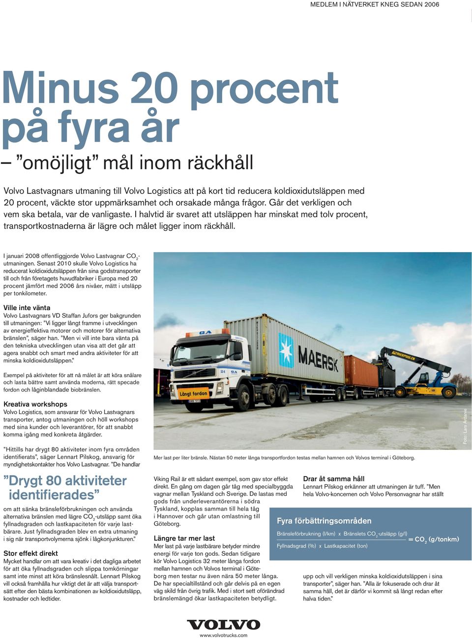 I halvtid är svaret att utsläppen har minskat med tolv procent, transportkostnaderna är lägre och målet ligger inom räckhåll. I januari 2008 offentliggjorde Volvo Lastvagnar CO 2 - utmaningen.