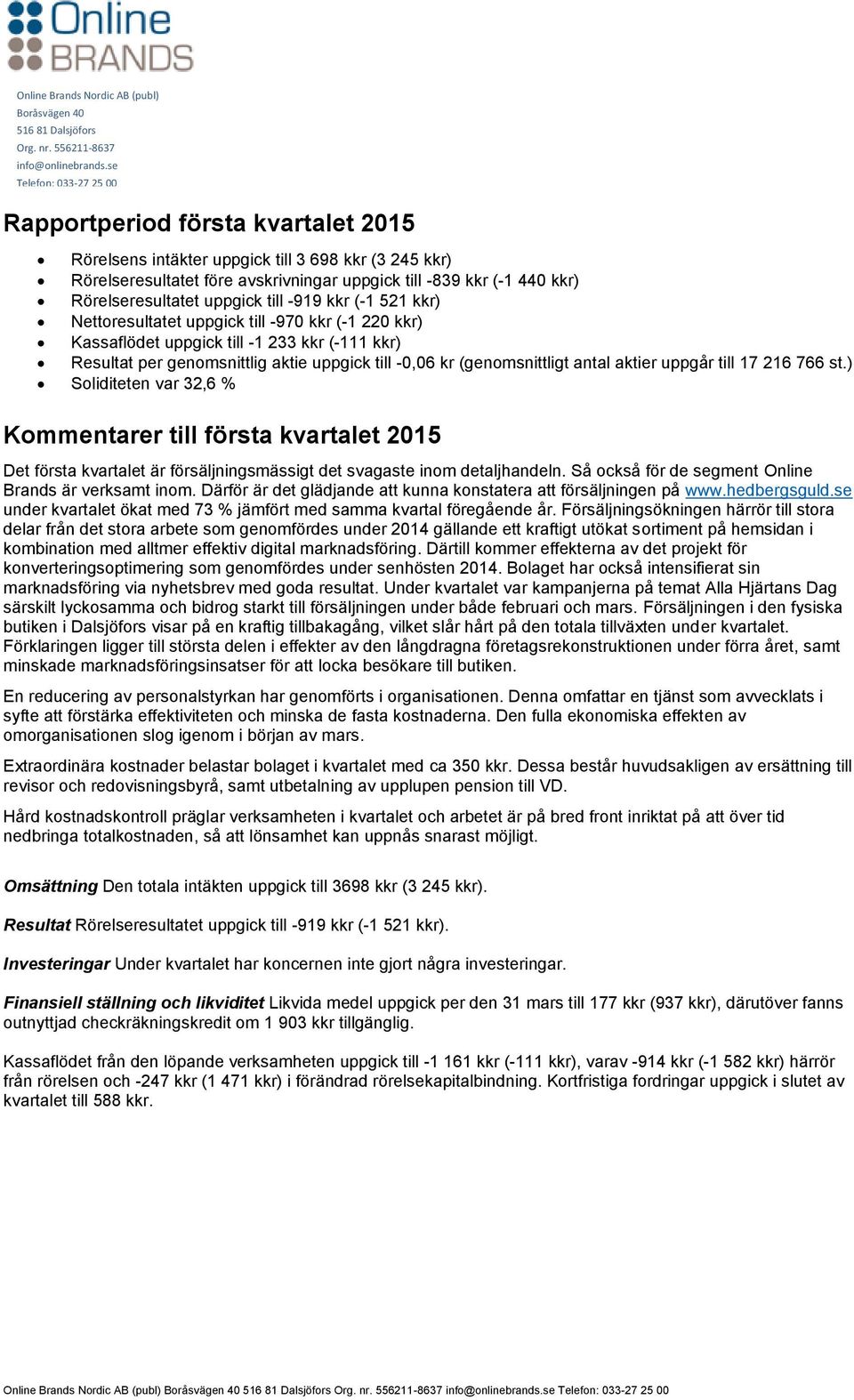 uppgår till 17 216 766 st.) Soliditeten var 32,6 % Kommentarer till första kvartalet 2015 Det första kvartalet är försäljningsmässigt det svagaste inom detaljhandeln.