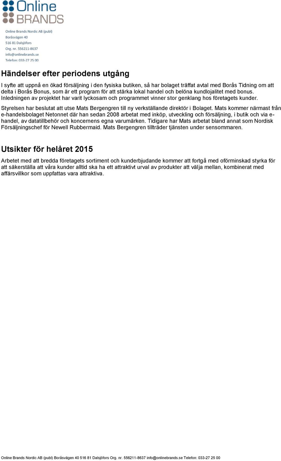 Styrelsen har beslutat att utse Mats Bergengren till ny verkställande direktör i Bolaget.