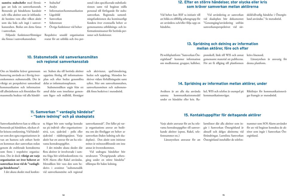 Följande funktioner/förmågor ska finnas i samverkansstaben: Stabschef Analys Information/kommunikation Lägesbild Samverkan Sekreterare Övriga funktioner vid behov Respektive utsedd organisation