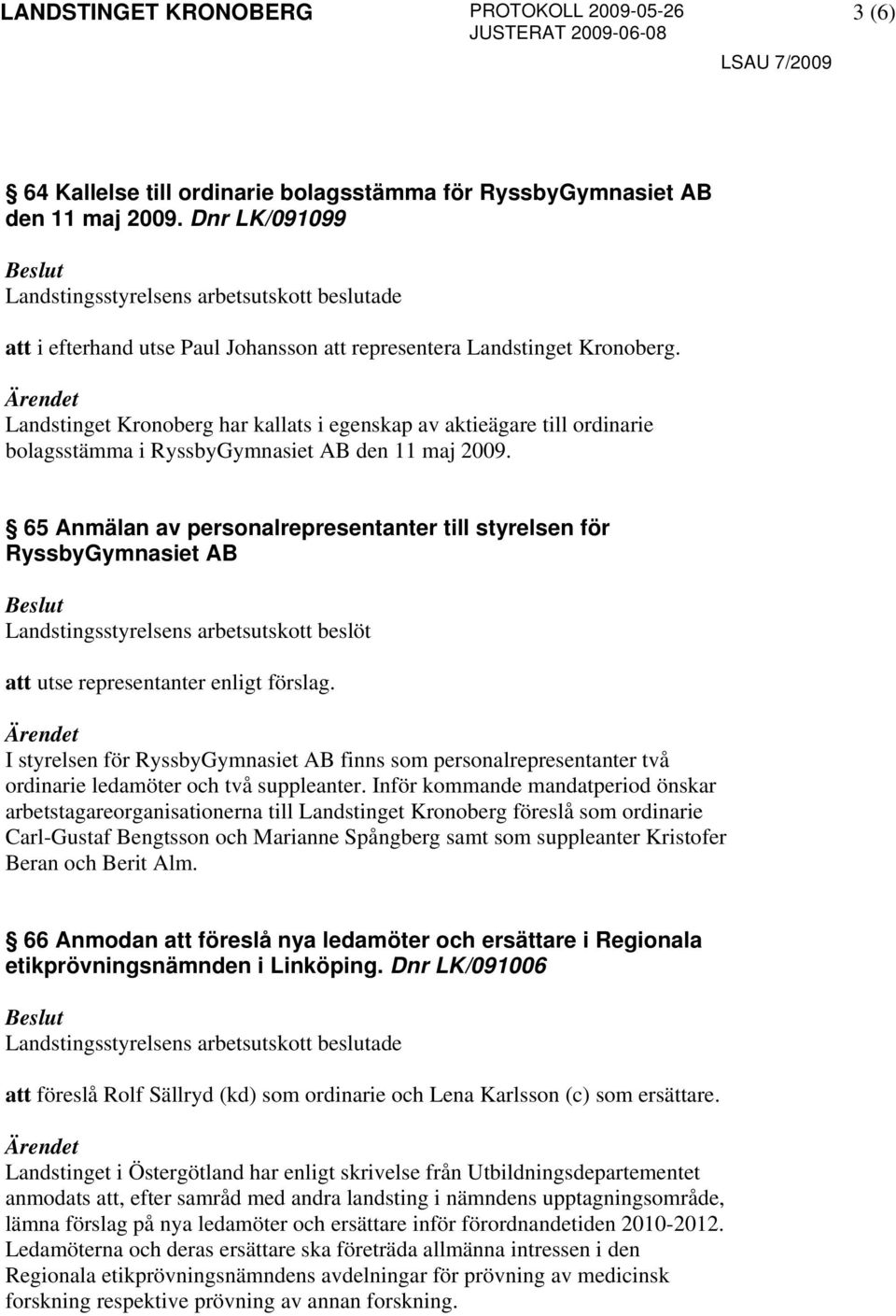 65 Anmälan av personalrepresentanter till styrelsen för RyssbyGymnasiet AB Landstingsstyrelsens arbetsutskott beslöt att utse representanter enligt förslag.