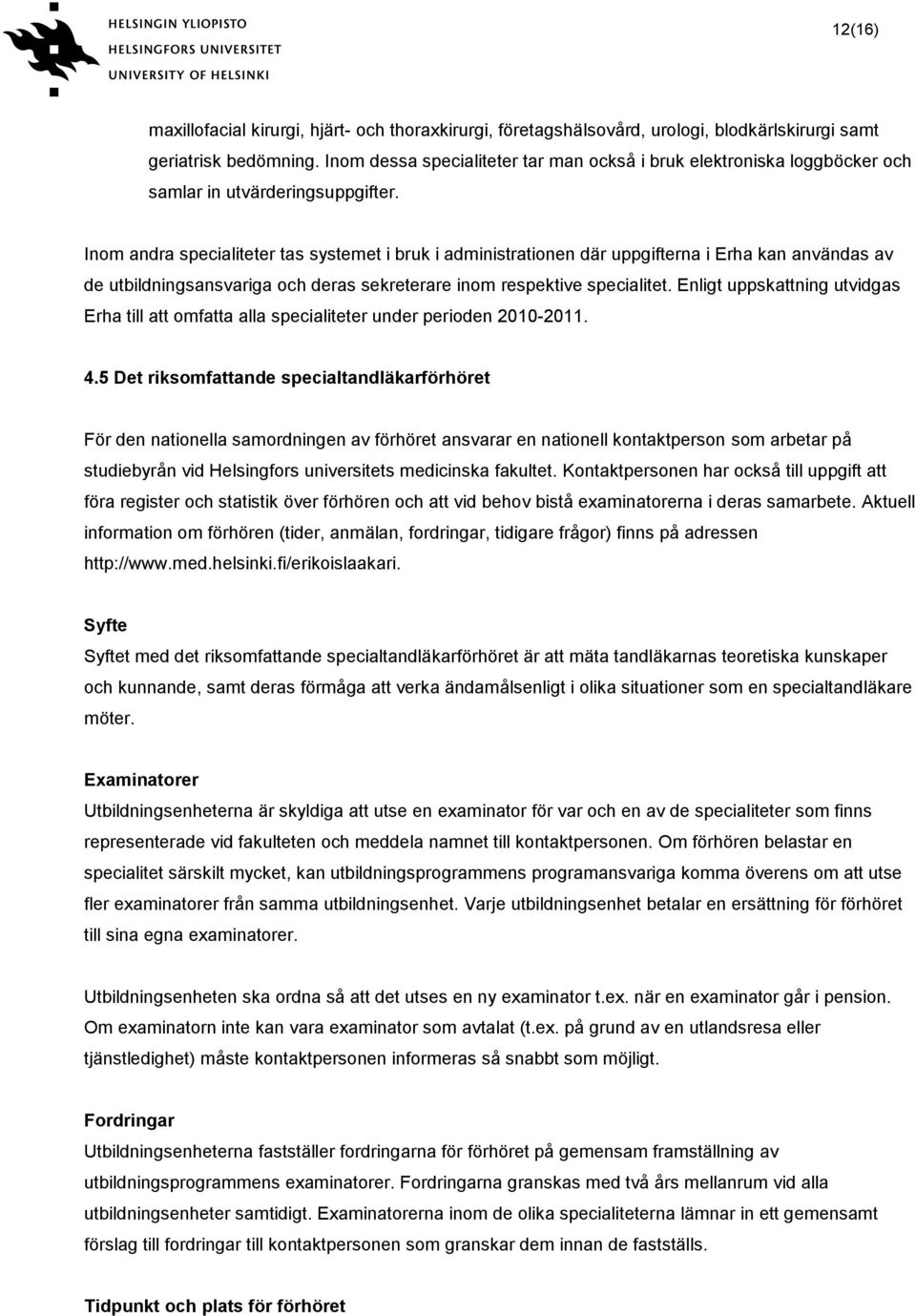 Inom andra specialiteter tas systemet i bruk i administrationen där uppgifterna i Erha kan användas av de utbildningsansvariga och deras sekreterare inom respektive specialitet.