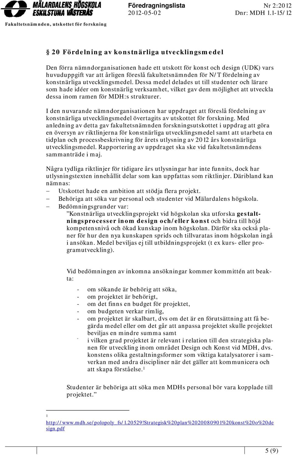 I den nuvarande nämndorganisationen har uppdraget föreslå fördelning av konstnärliga utvecklingsmedel övertagits av utskottet för forskning.